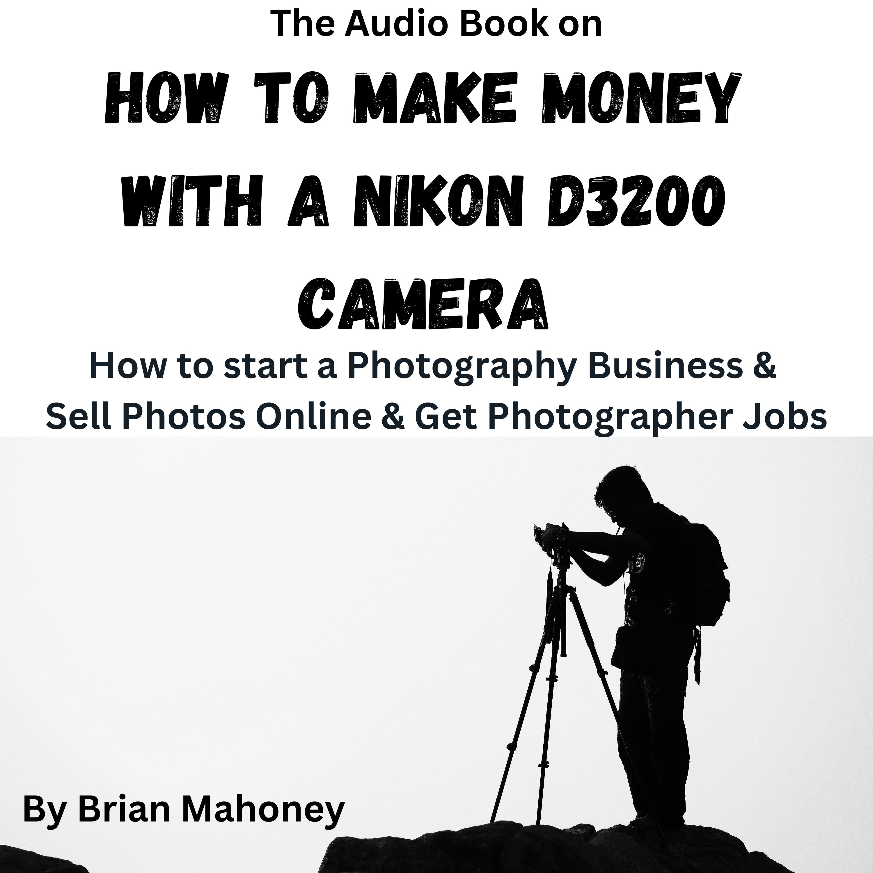The Audio Book on How to Make Money with a Nikon D3200 Camera