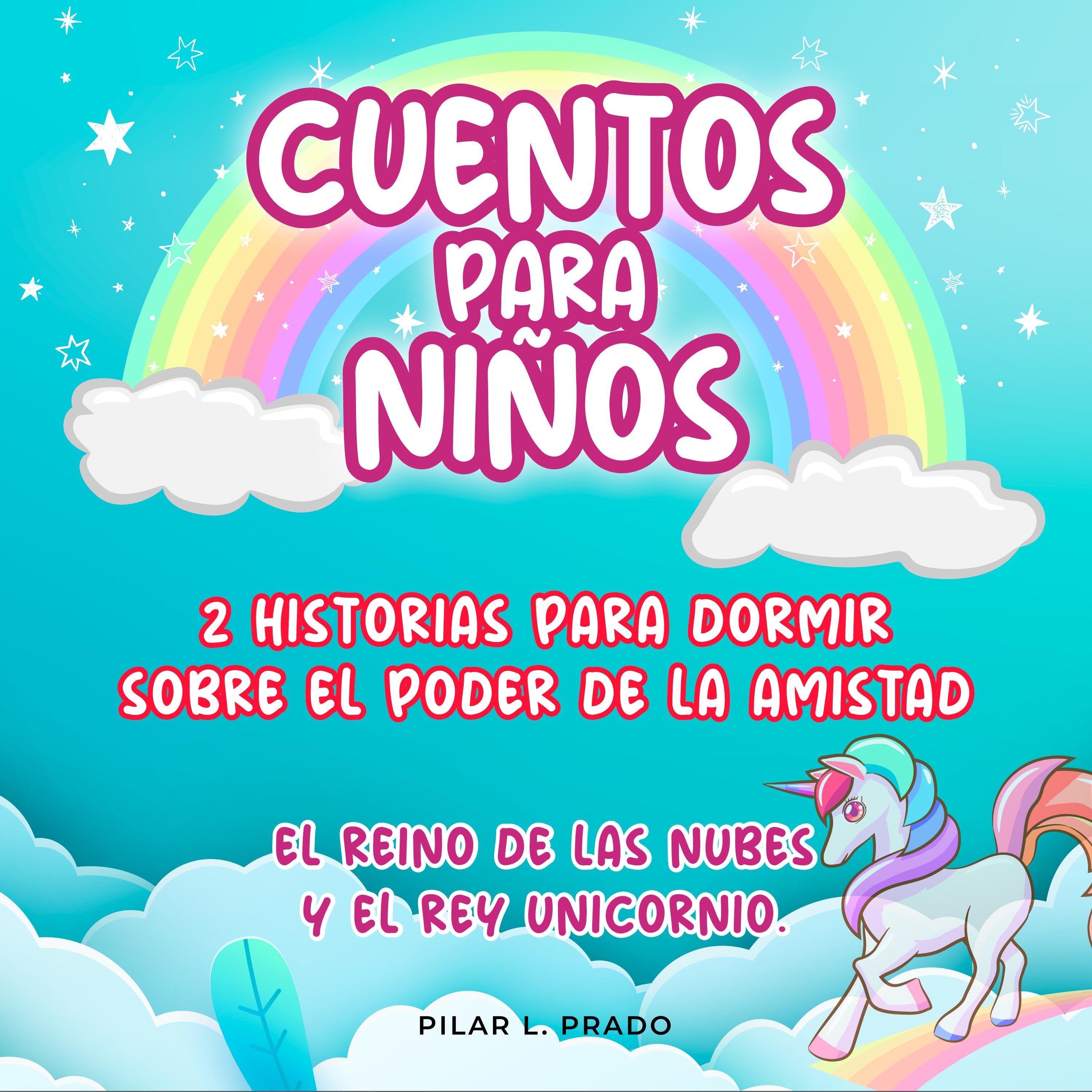 Cuentos Para Niños: 2 Historias Para Dormir Sobre El Poder De La Amistad. El Reino De Las Nubes Y El Rey Unicornio