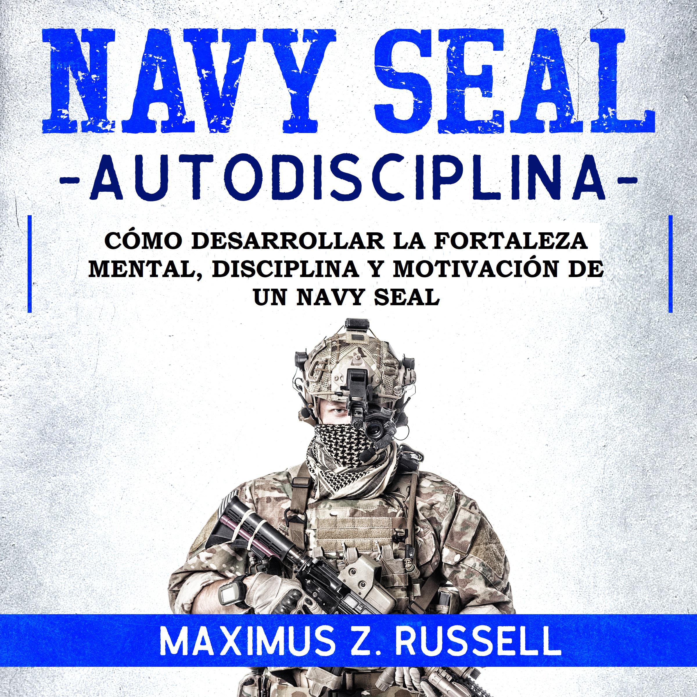 NAVY SEAL AUTODISCIPLINA: CÓMO DESARROLLAR LA FORTALEZA MENTAL, DISCIPLINA Y MOTIVACIÓN DE UN NAVY SEAL