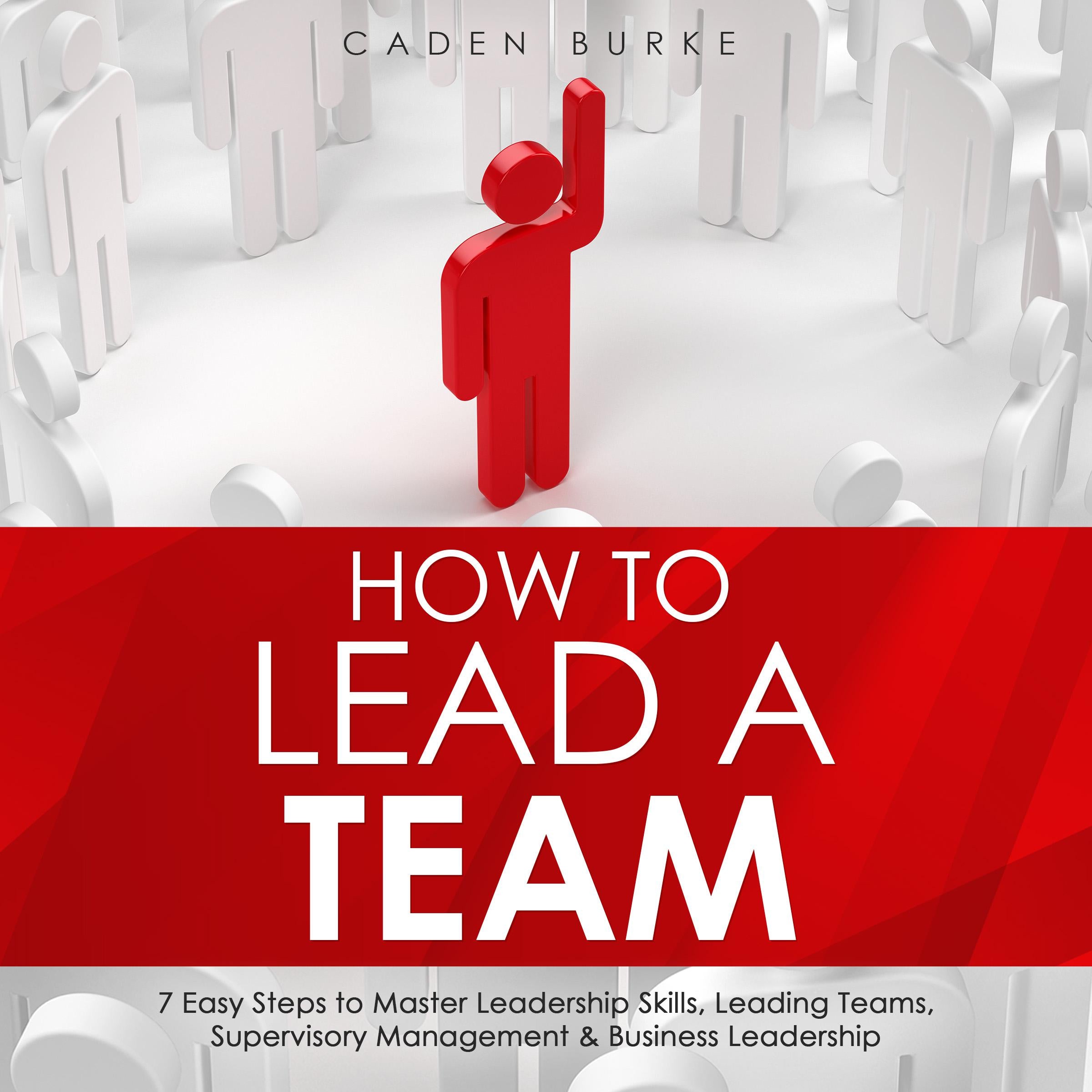 How to Lead a Team: 7 Easy Steps to Master Leadership Skills, Leading Teams, Supervisory Management & Business Leadership