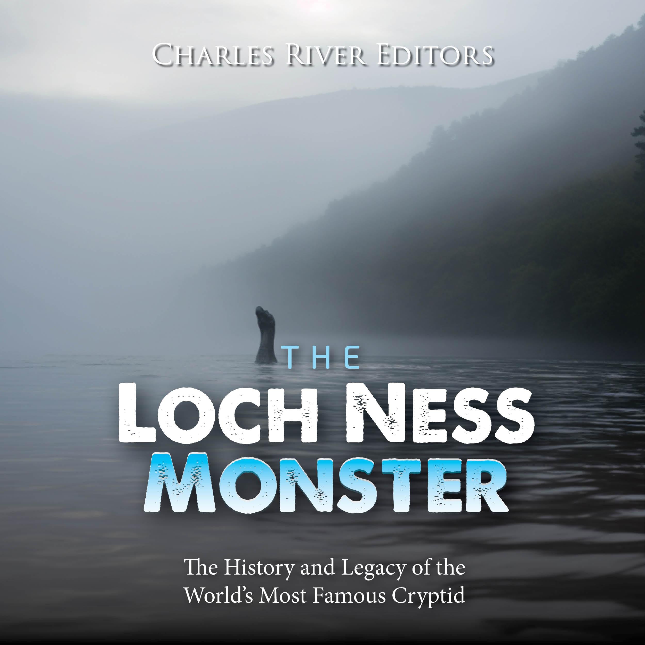 The Loch Ness Monster: The History and Legacy of the World’s Most Famous Cryptid