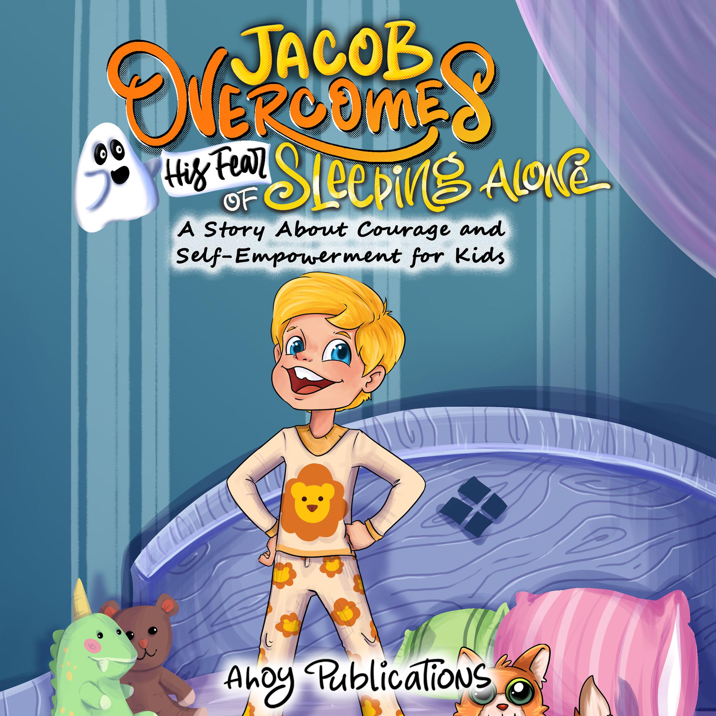 Jacob Overcomes His Fear of Sleeping Alone: A Story About Courage and Self-Empowerment for Kids