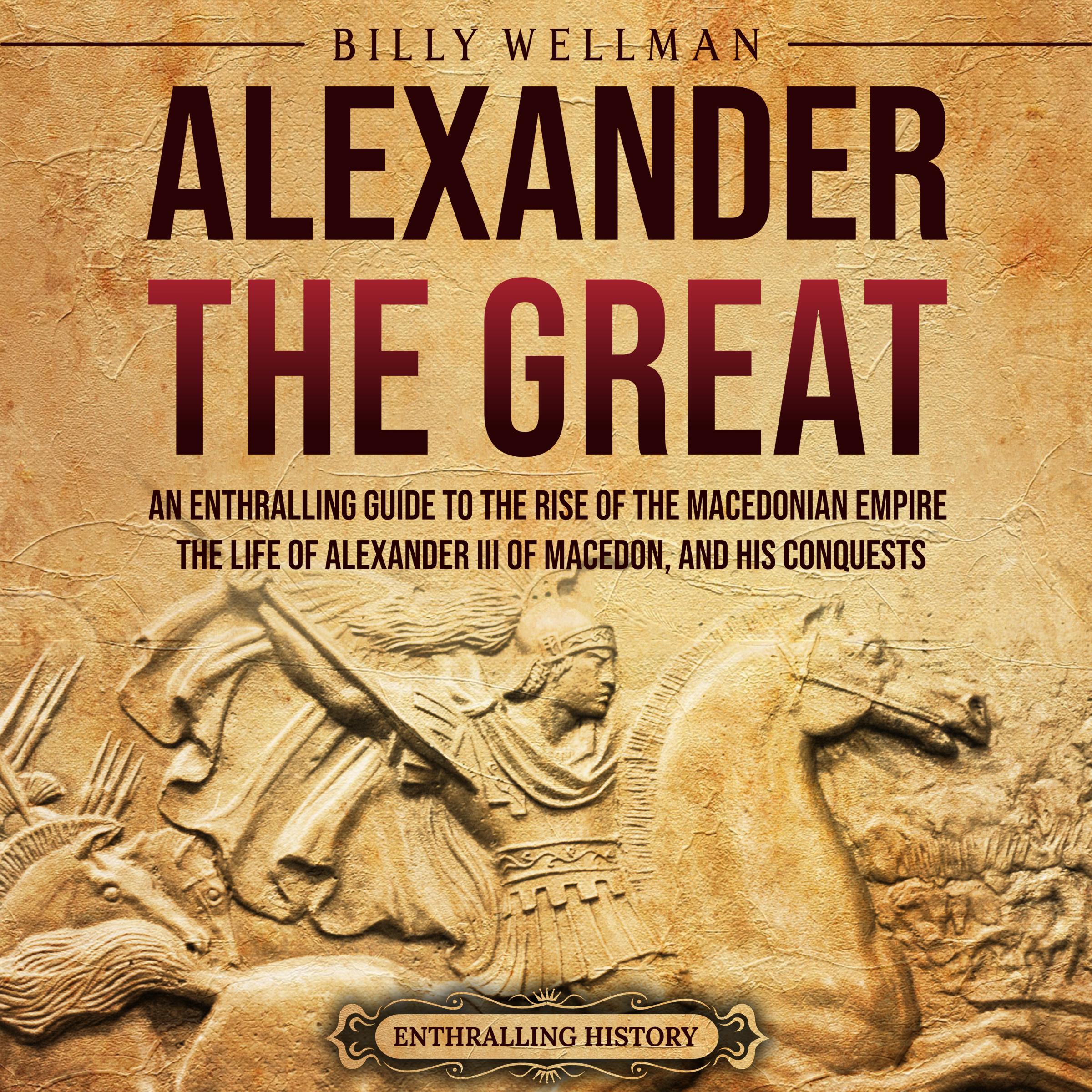 Alexander the Great: An Enthralling Guide to the Rise of the Macedonian Empire, Its Ruler, and His Conquests