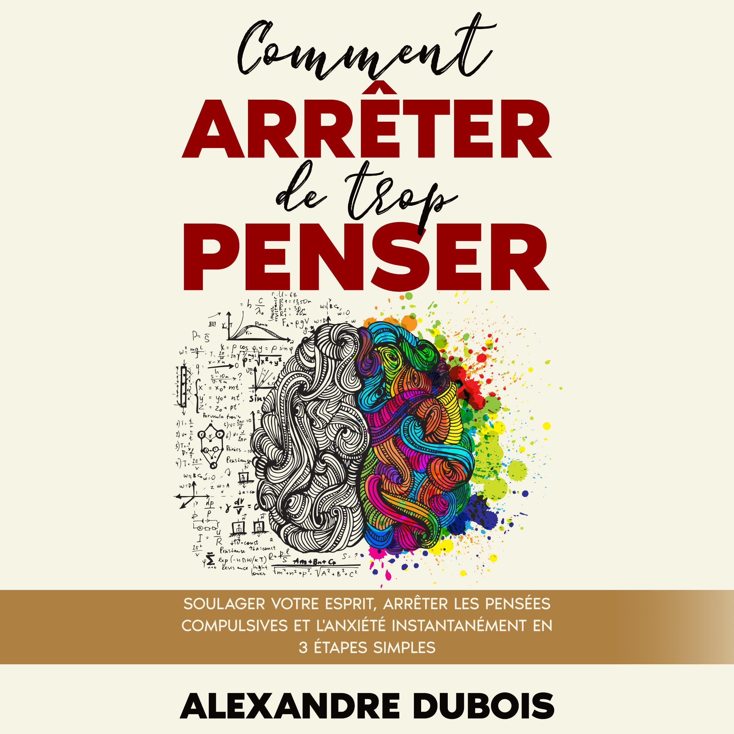 Comment Arrêter de Trop Penser : Soulager Votre Esprit, Arrêter les Pensées Compulsives et l'Anxiété Instantanément en 3 Étapes Simples