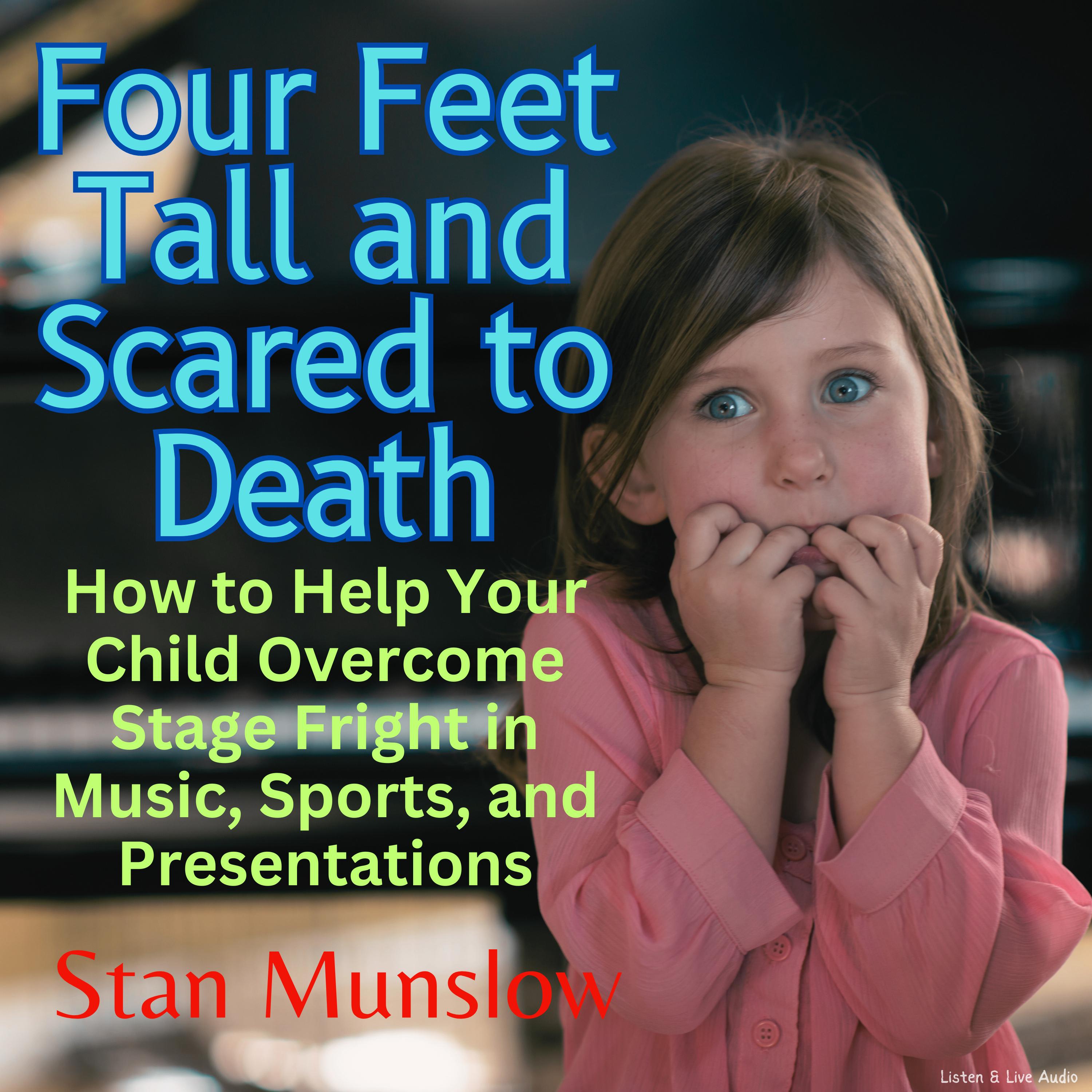 Four Feet Tall and Scared to Death: How to Help Your Child Overcome Stage Fright in Music, Sports, and Presentations