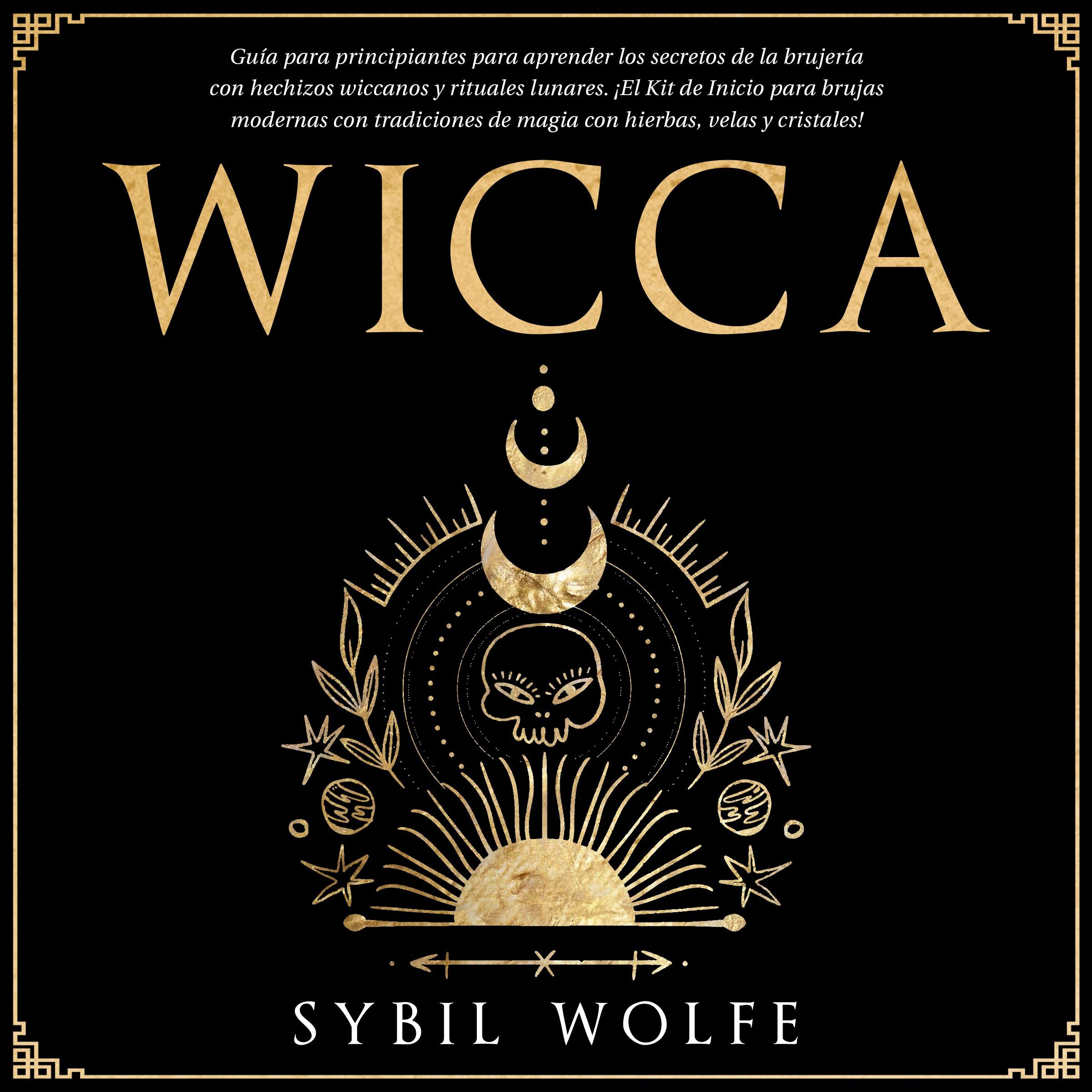 Wicca: Guía para principiantes para aprender los secretos de la brujería con hechizos wiccanos y rituales lunares. ¡El Kit de Inicio para brujas modernas con tradiciones de magia con hierbas, velas y cristales!