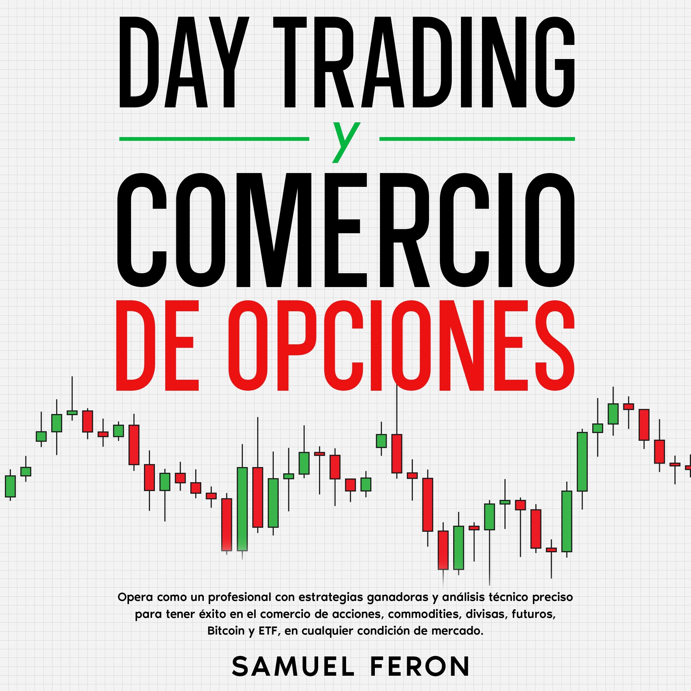Day Trading Y Comercio De Opciones: Opera como un profesional con estrategias ganadoras y análisis técnico preciso para tener éxito en el comercio de acciones, commodities, divisas, futuros, Bitcoin y ETF, en cualquier condición de mercado.