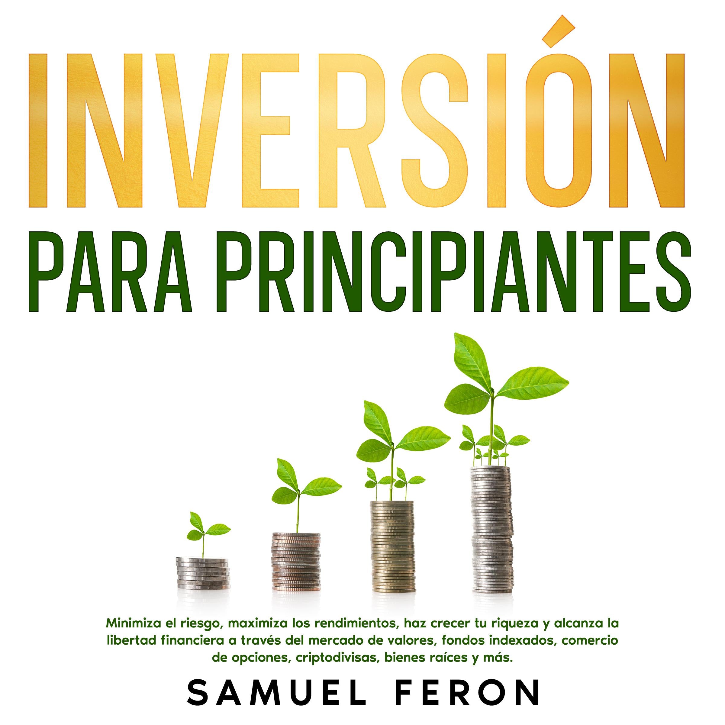 Inversión para principiantes: Minimiza el riesgo, maximiza los rendimientos, haz crecer tu riqueza y alcanza la libertad financiera a través del mercado de valores, fondos indexados, comercio de opciones, criptodivisas, bienes raíces y más.