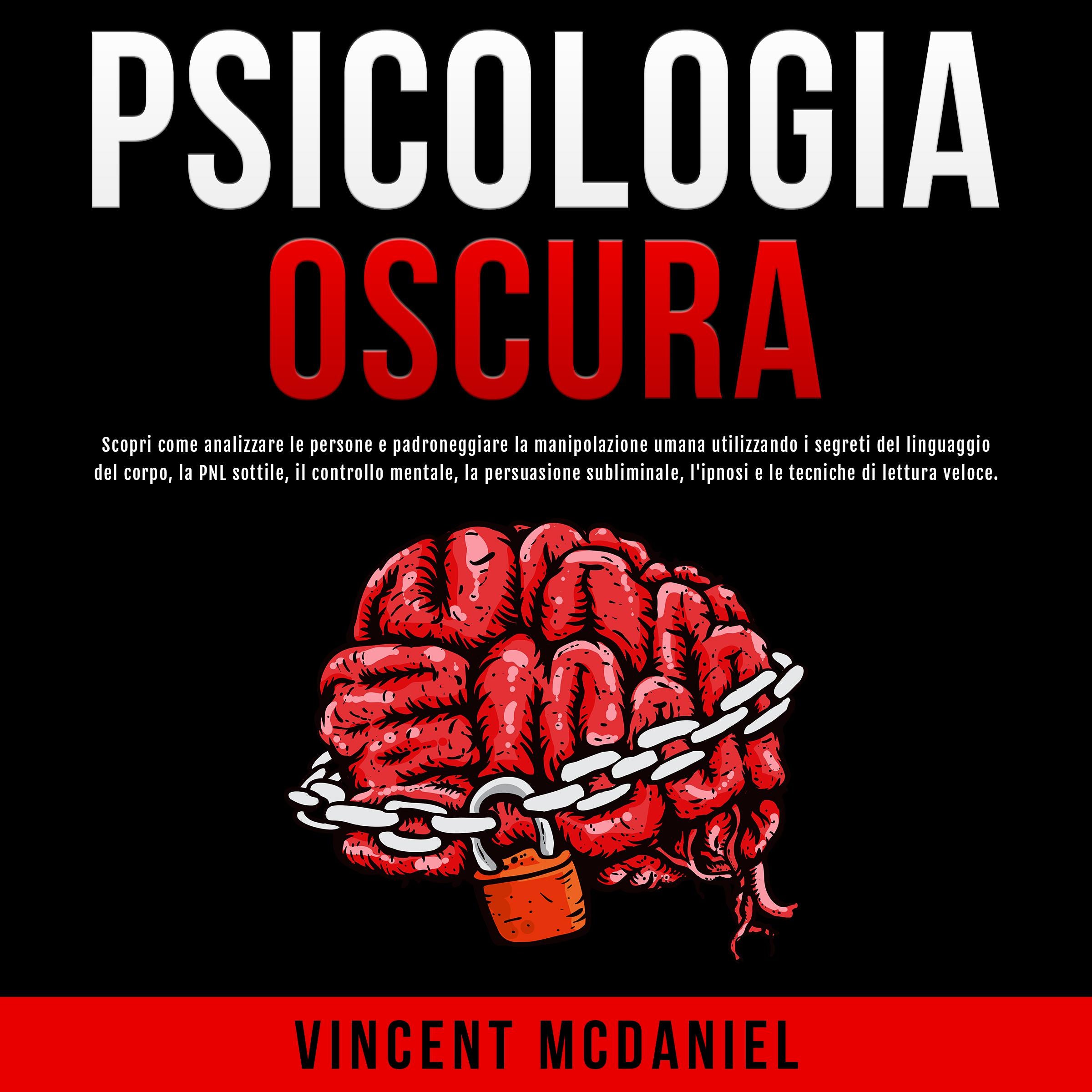 Psicologia Oscura: Scopri come analizzare le persone e padroneggiare la manipolazione umana utilizzando i segreti del linguaggio del corpo, la PNL sottile, il controllo mentale, la persuasione subliminale, l'ipnosi e le tecniche di lettura veloce.