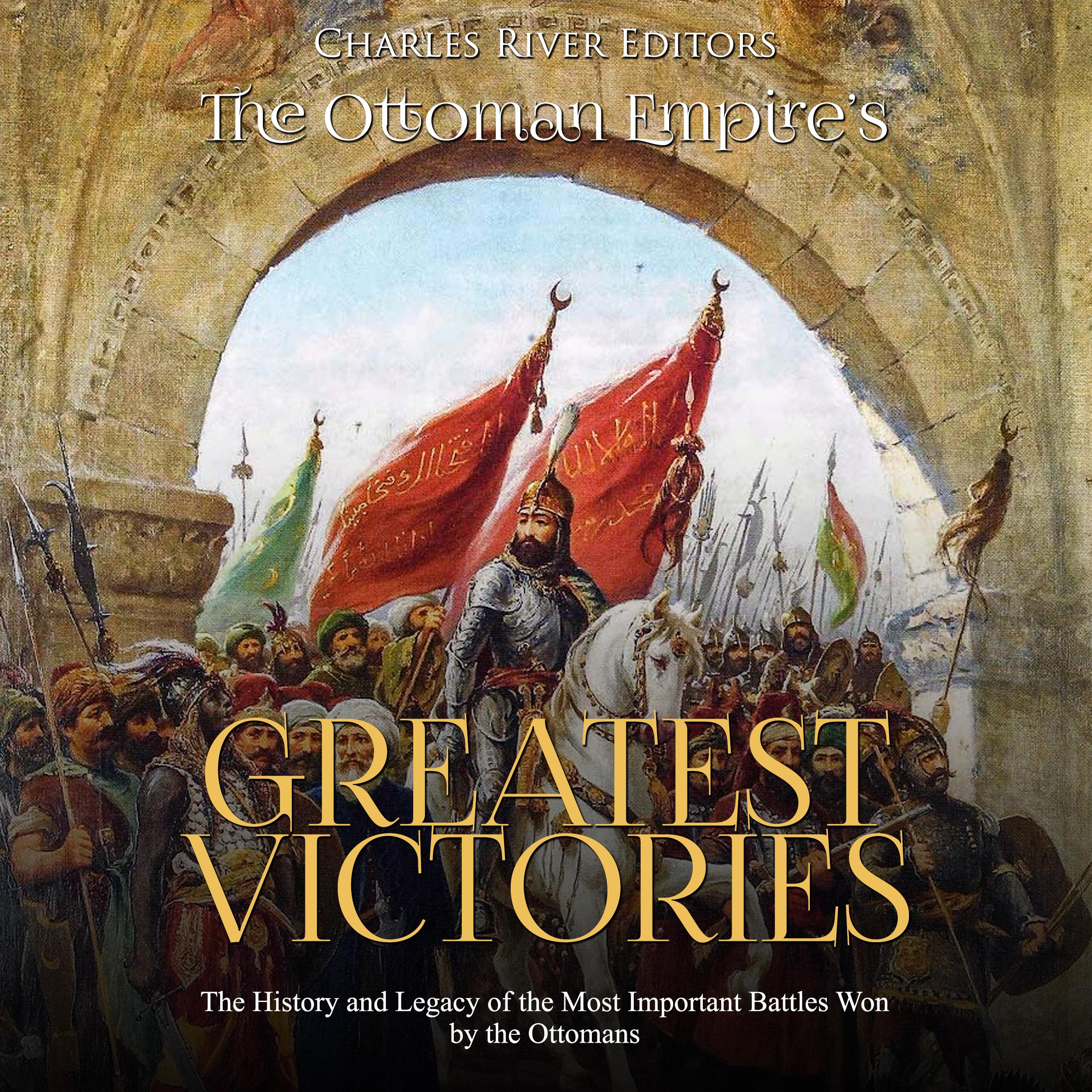 The Ottoman Empire’s Greatest Victories: The History and Legacy of the Most Important Battles Won by the Ottomans