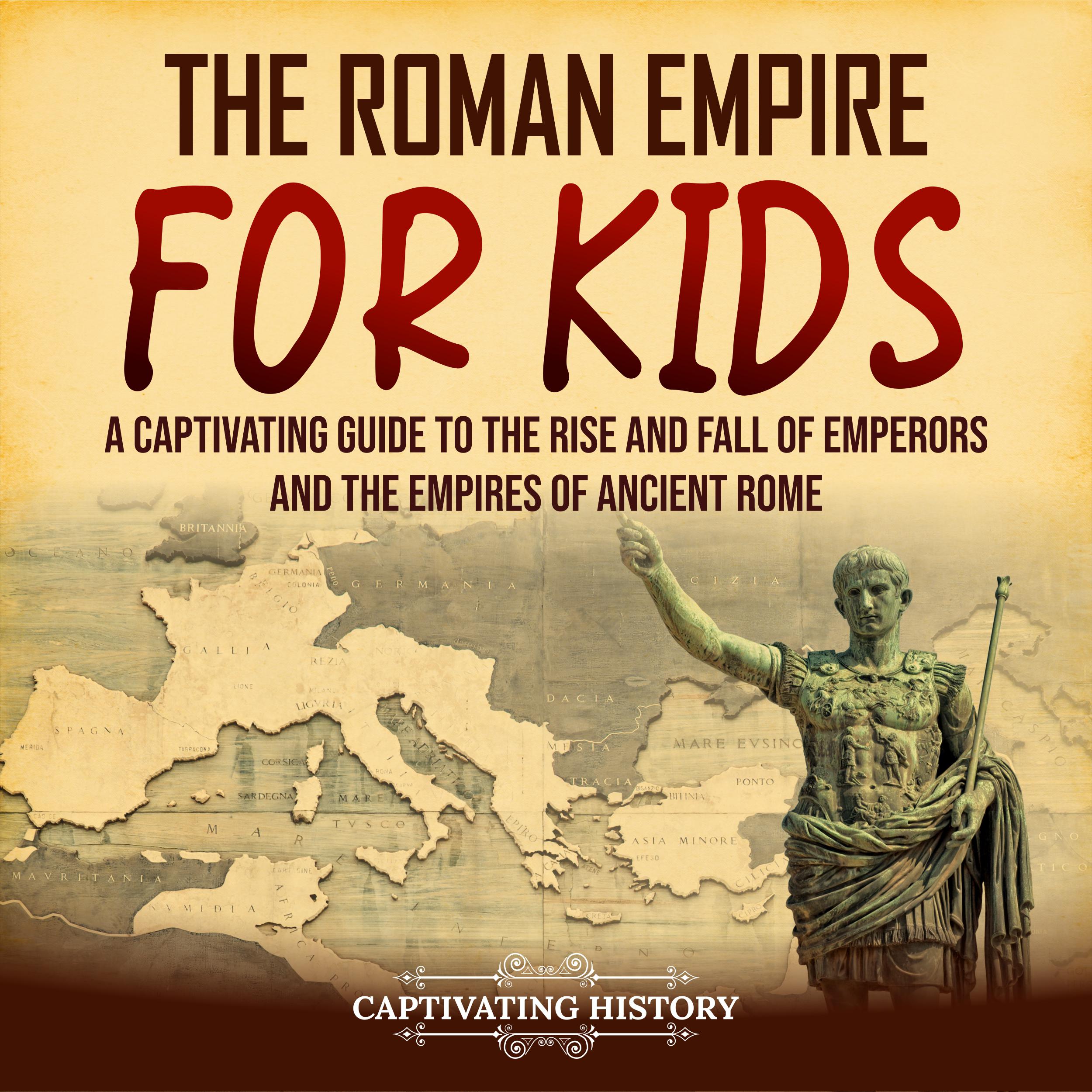The Roman Empire for Kids: A Captivating Guide to the Rise and Fall of Emperors and the Empires of Ancient Rome