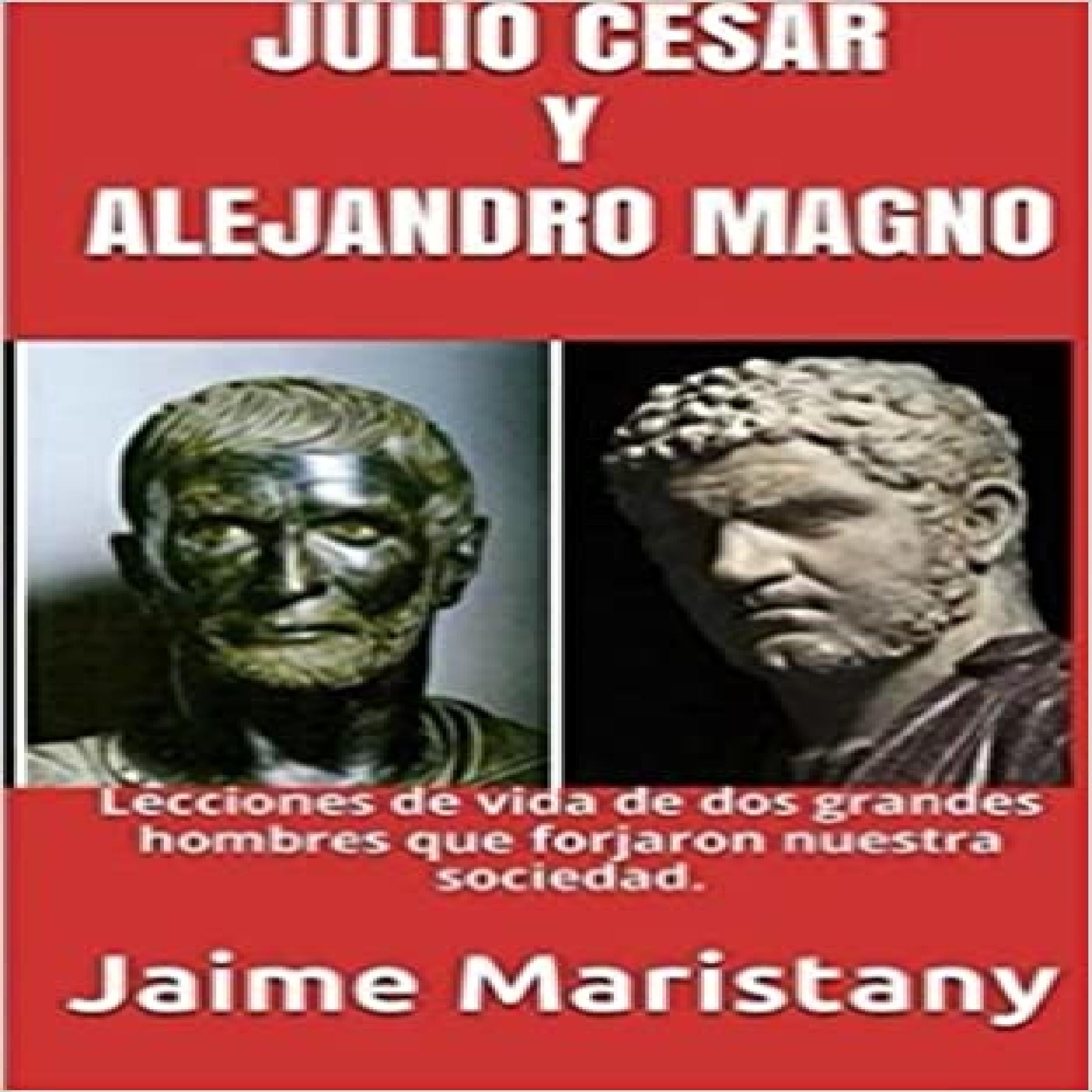 JULIO CESAR Y ALEJANDRO MAGNO: BREVE HISTORIA DE DOS GUERREROS QUE CAMBIARON LA HISTORIA