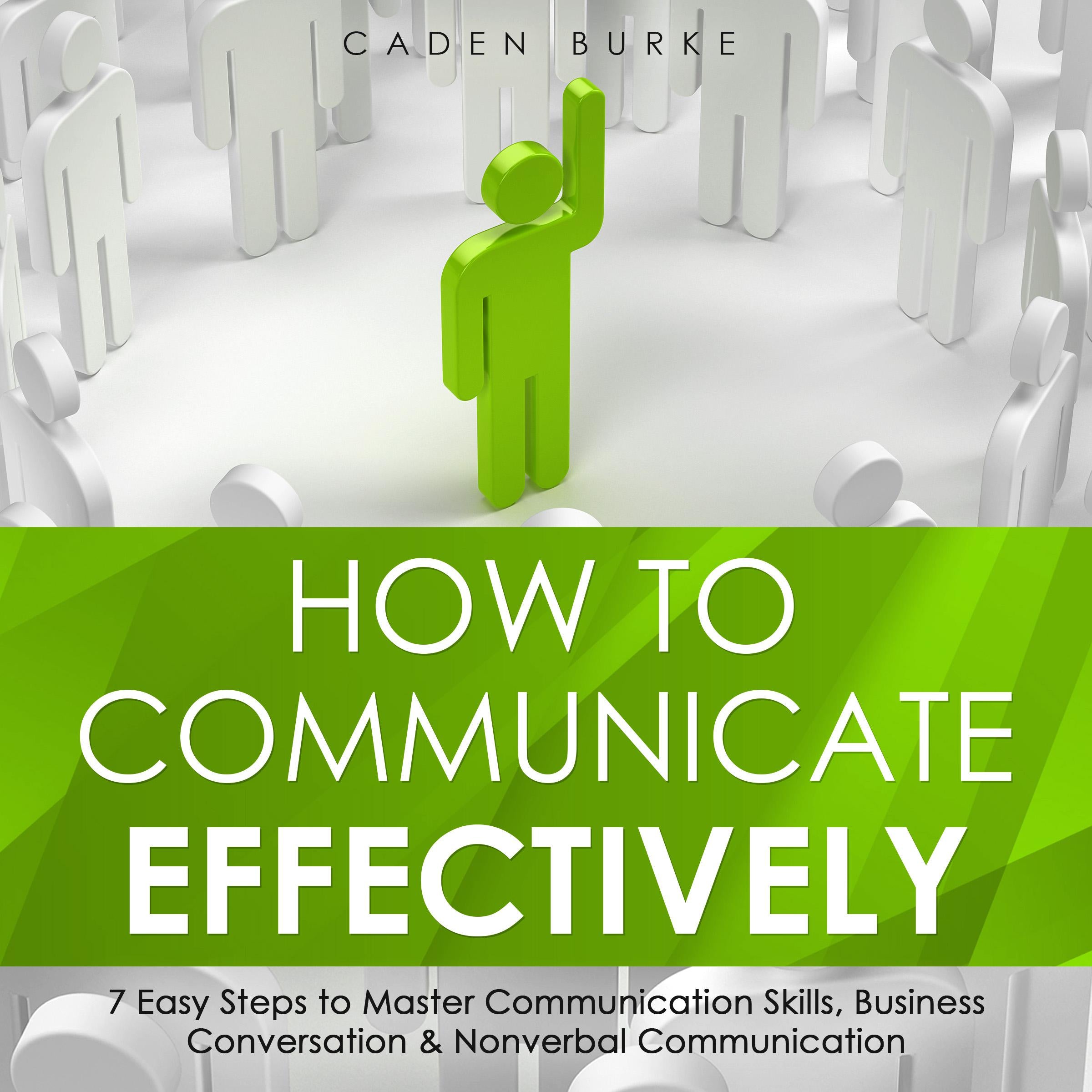 How to Communicate Effectively: 7 Easy Steps to Master Communication Skills, Business Conversation & Nonverbal Communication