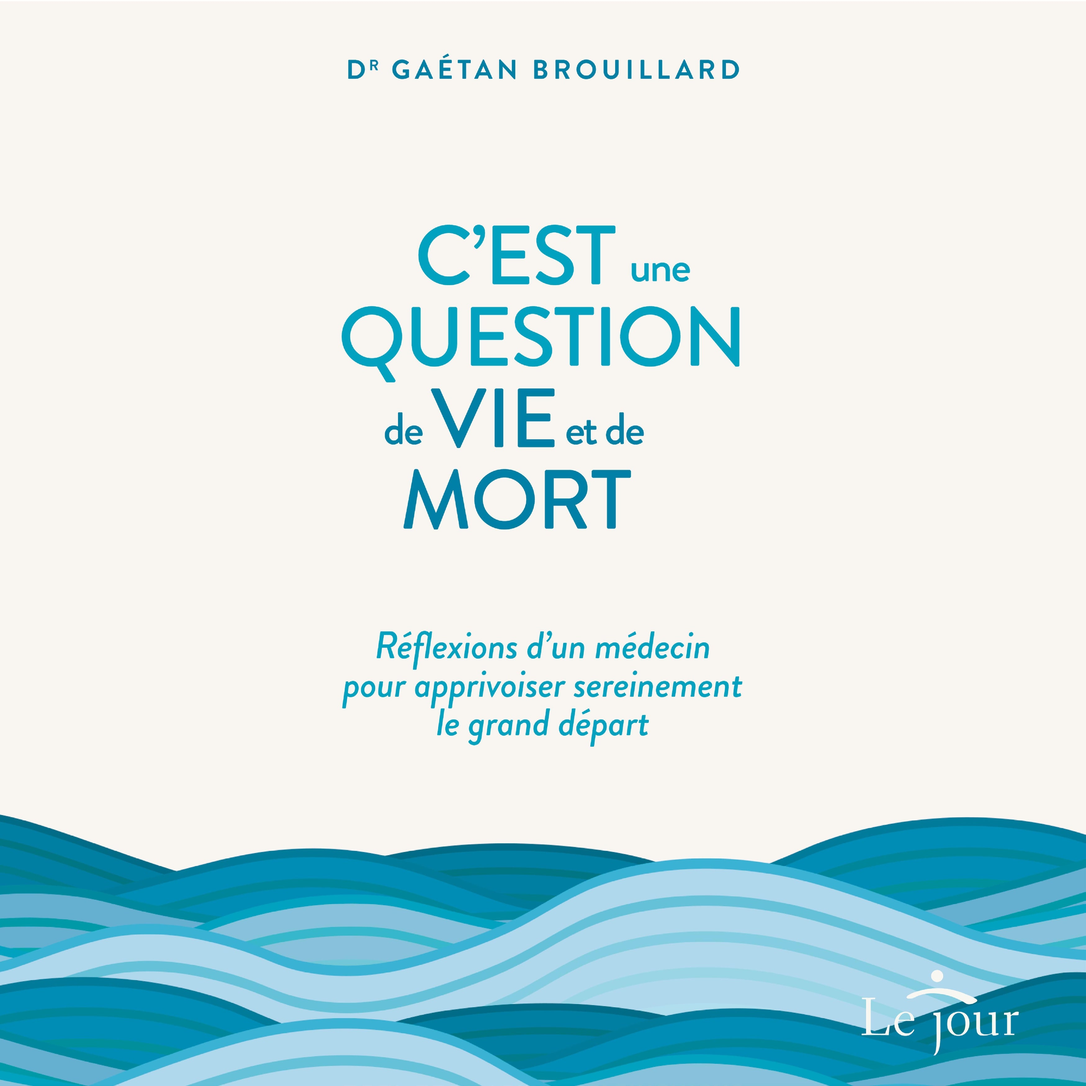 C'est une question de vie ET de mort : Réflexions d'un médecin pour apprivoiser sereinement le grand départ, C'