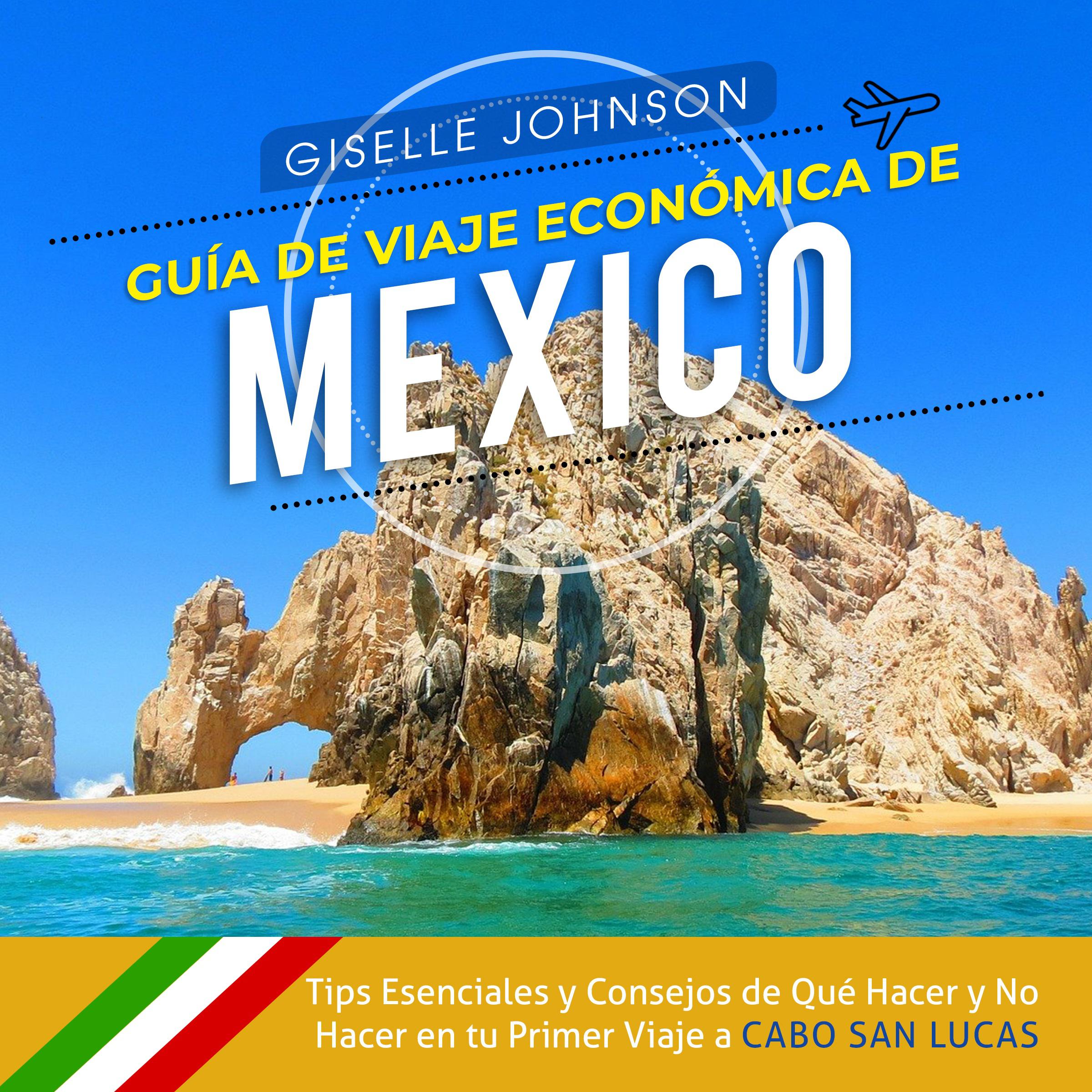 Guía de Viaje económica de México:: Tips esenciales y consejos de qué hacer y no hacer en tu primer viaje a Cabo San Lucas (Spanish Edition)