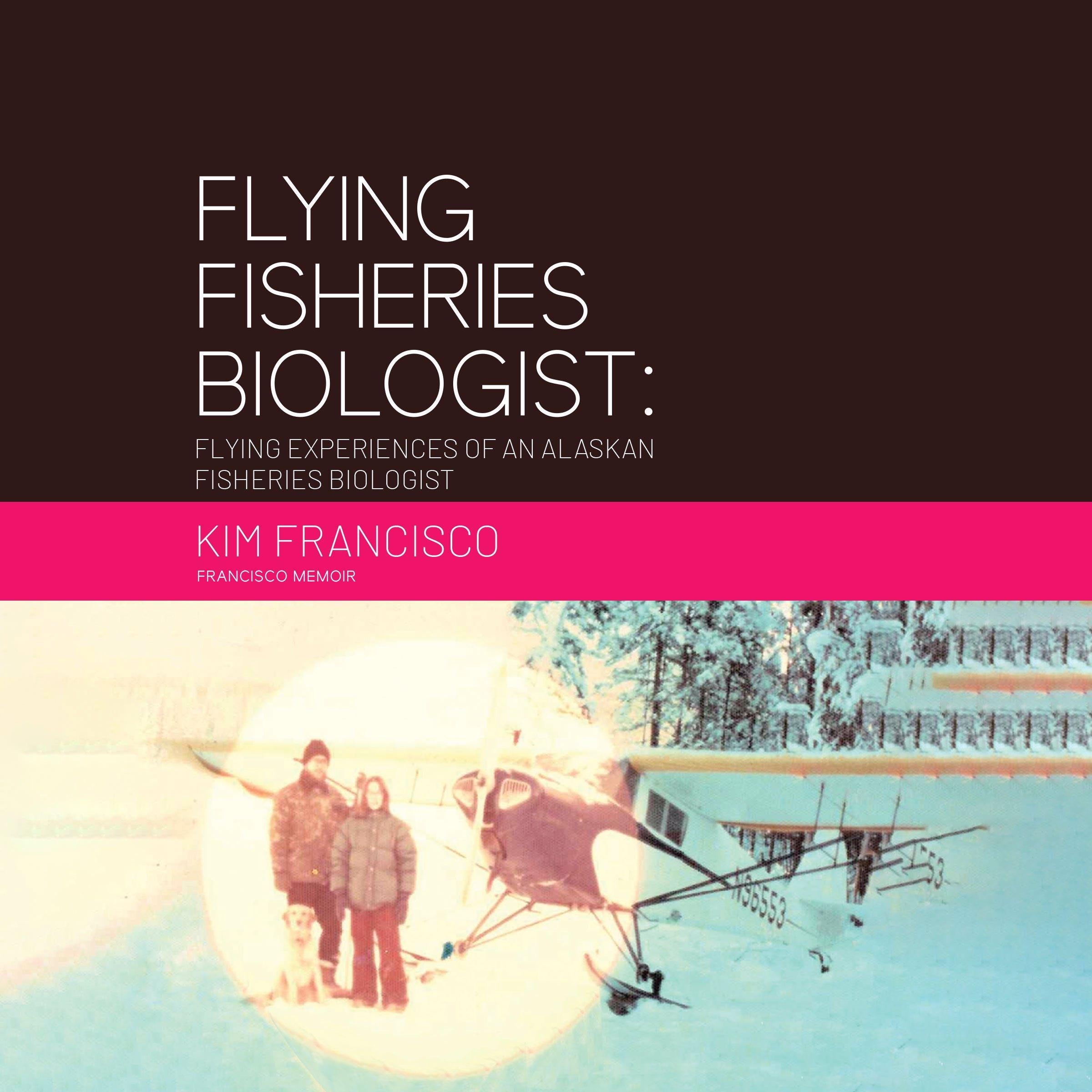 Flying Fisheries Biologist: Flying Experiences of an Alaskan Fisheries Biologist