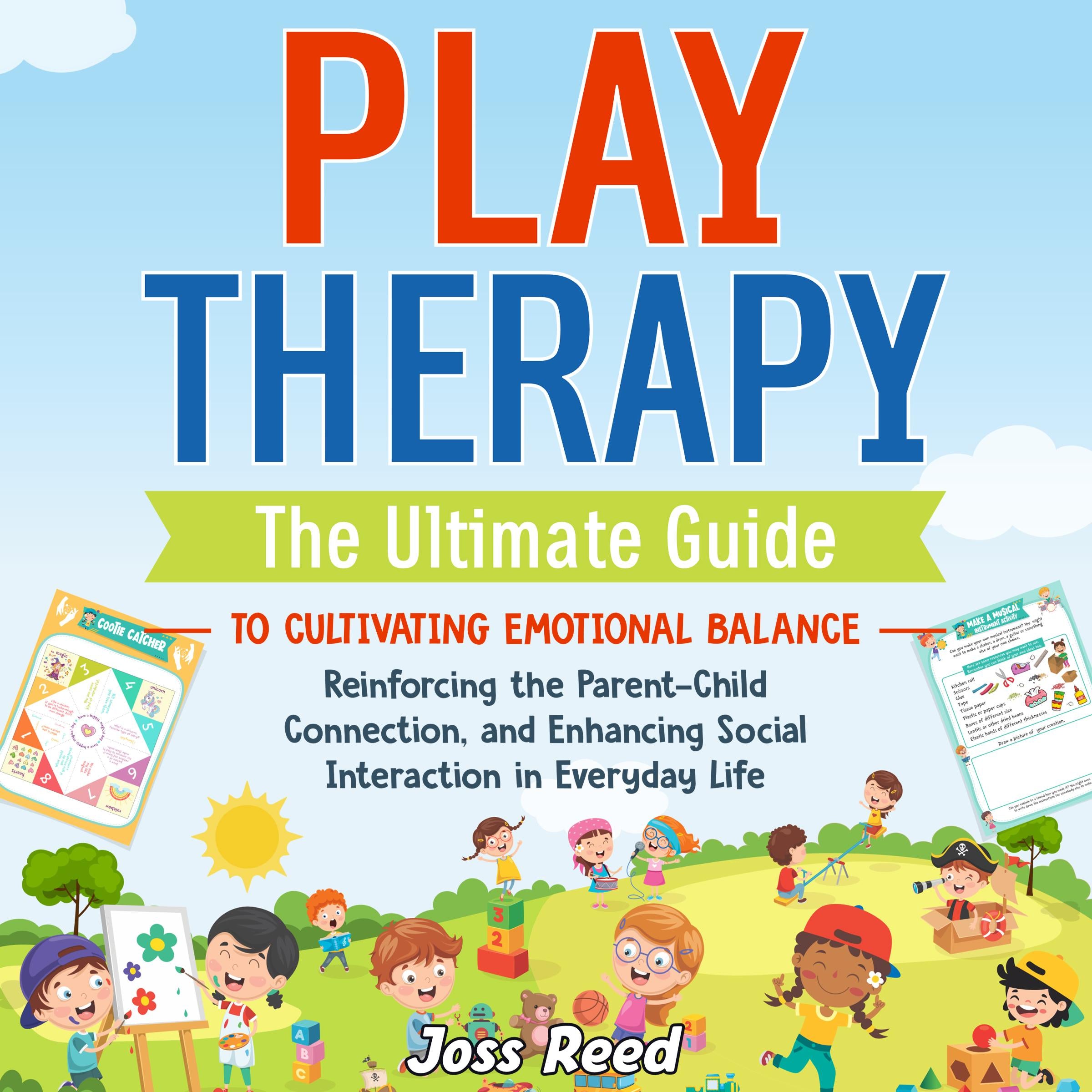 Play Therapy: The Ultimate Guide to Cultivating Emotional Balance, Reinforcing the Parent-Child Connection, and Enhancing Social Interaction in Everyday Life