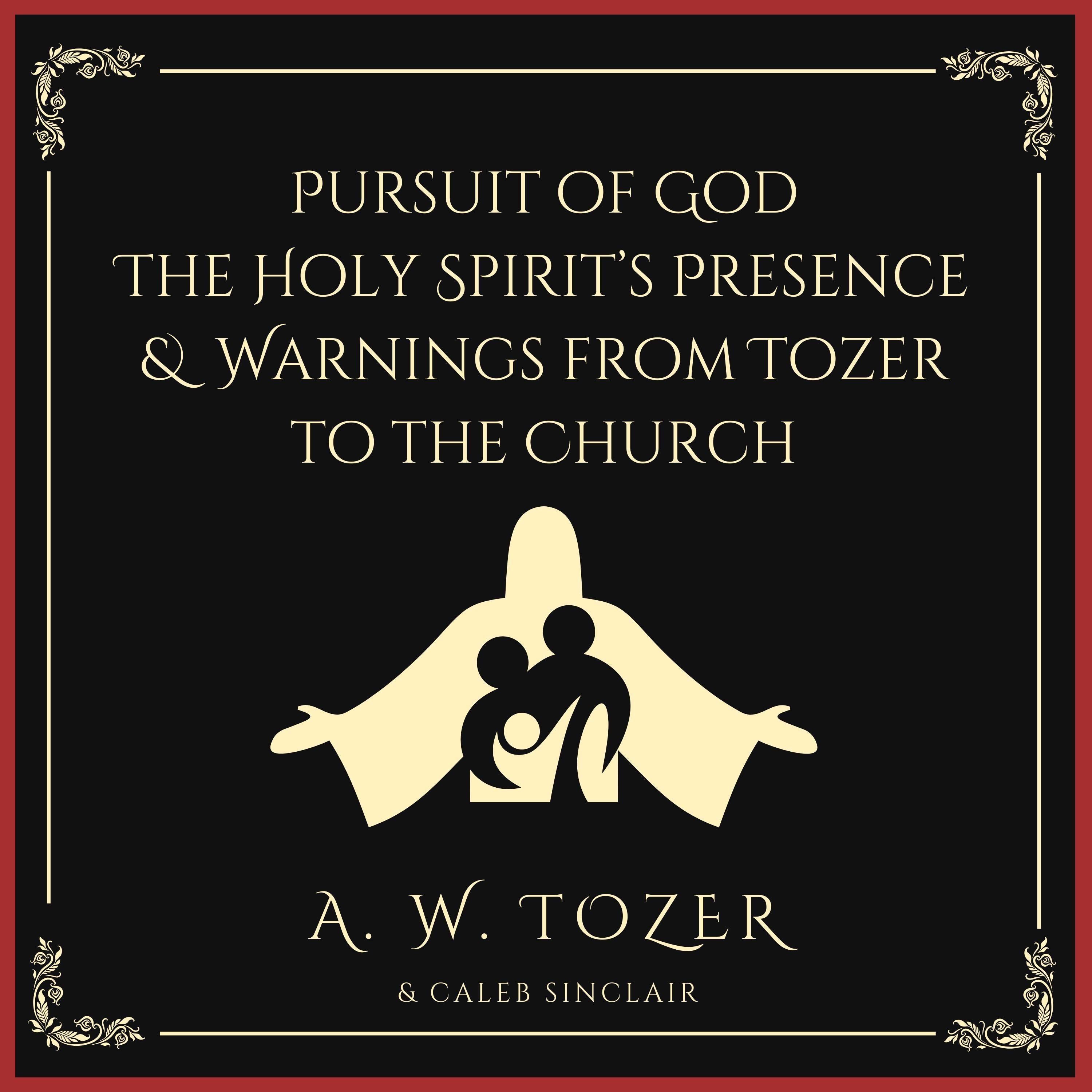 Pursuit of God & The Holy Spirit’s Presence & Warnings from Tozer to the Church