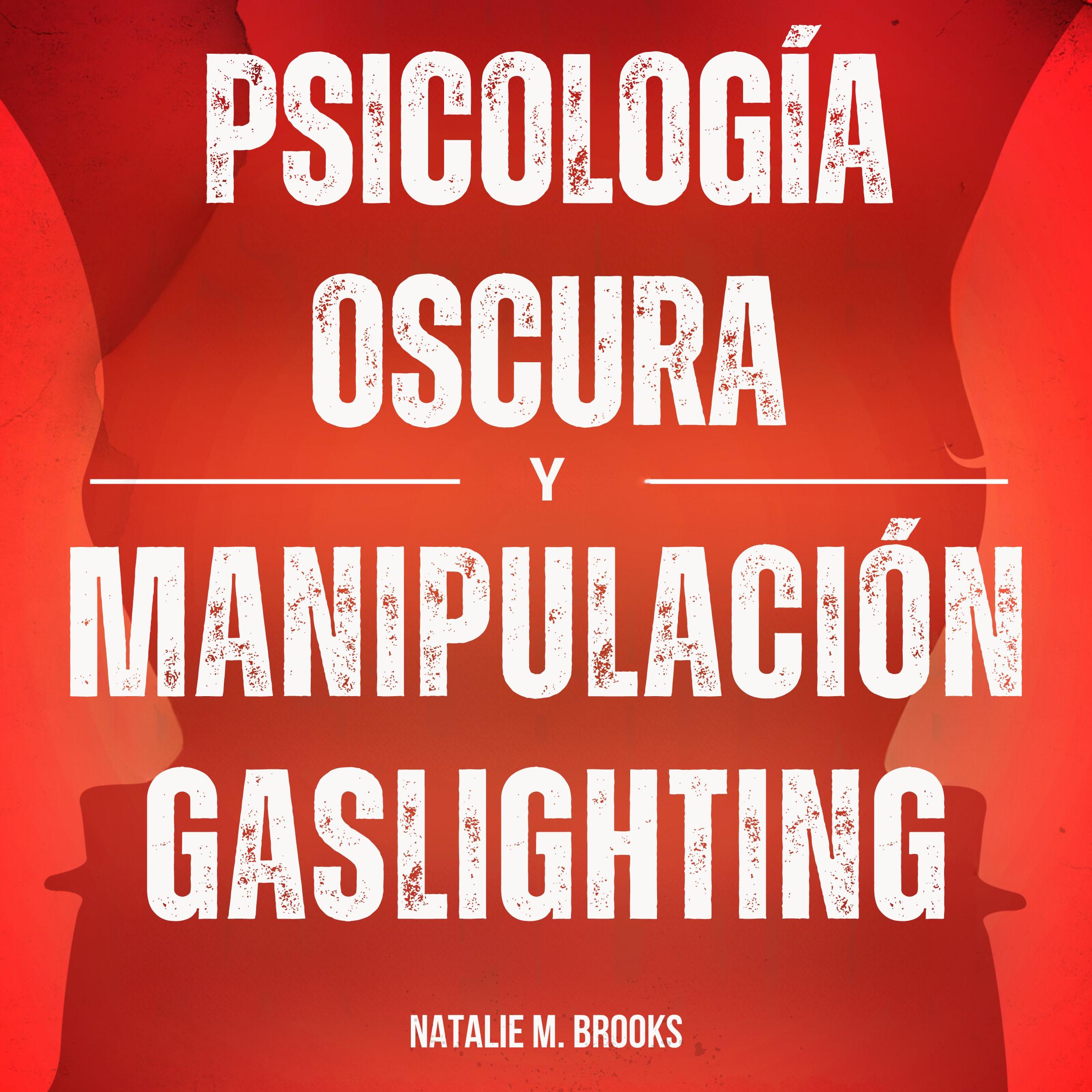 Psicología Oscura y Manipulación Gaslighting: Cómo Analizar y Leer a la Gente Como un Libro Utilizando el Lenguaje Corporal y la Lectura Rápida con Inteligencia Emocional para Protegerte a Ti Mismo.