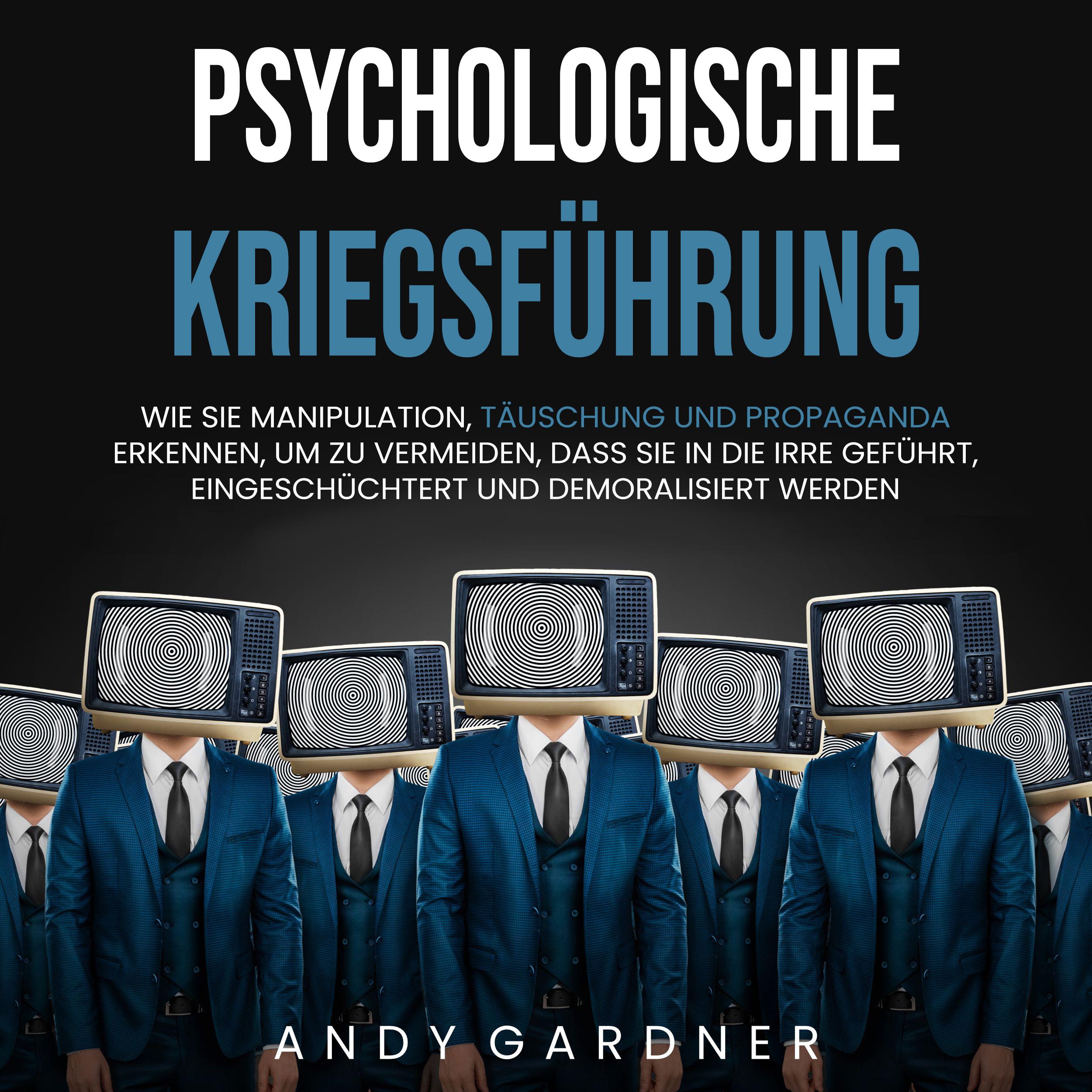 Psychologische Kriegsführung: Wie Sie Manipulation, Täuschung und Propaganda erkennen, um zu vermeiden, dass Sie in die Irre geführt, eingeschüchtert und demoralisiert werden