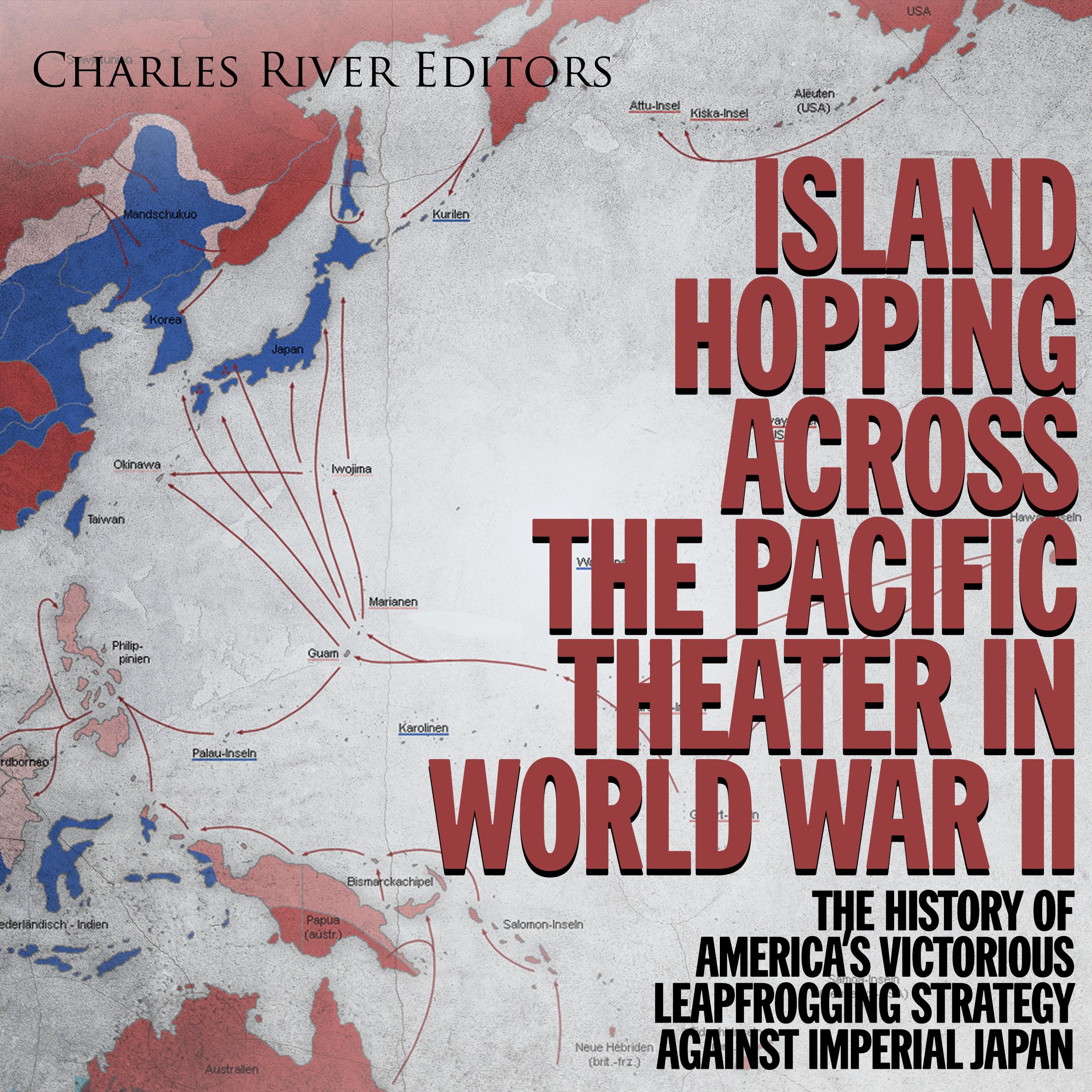 Island Hopping across the Pacific Theater in World War II: The History of America’s Victorious Leapfrogging Strategy against Imperial Japan