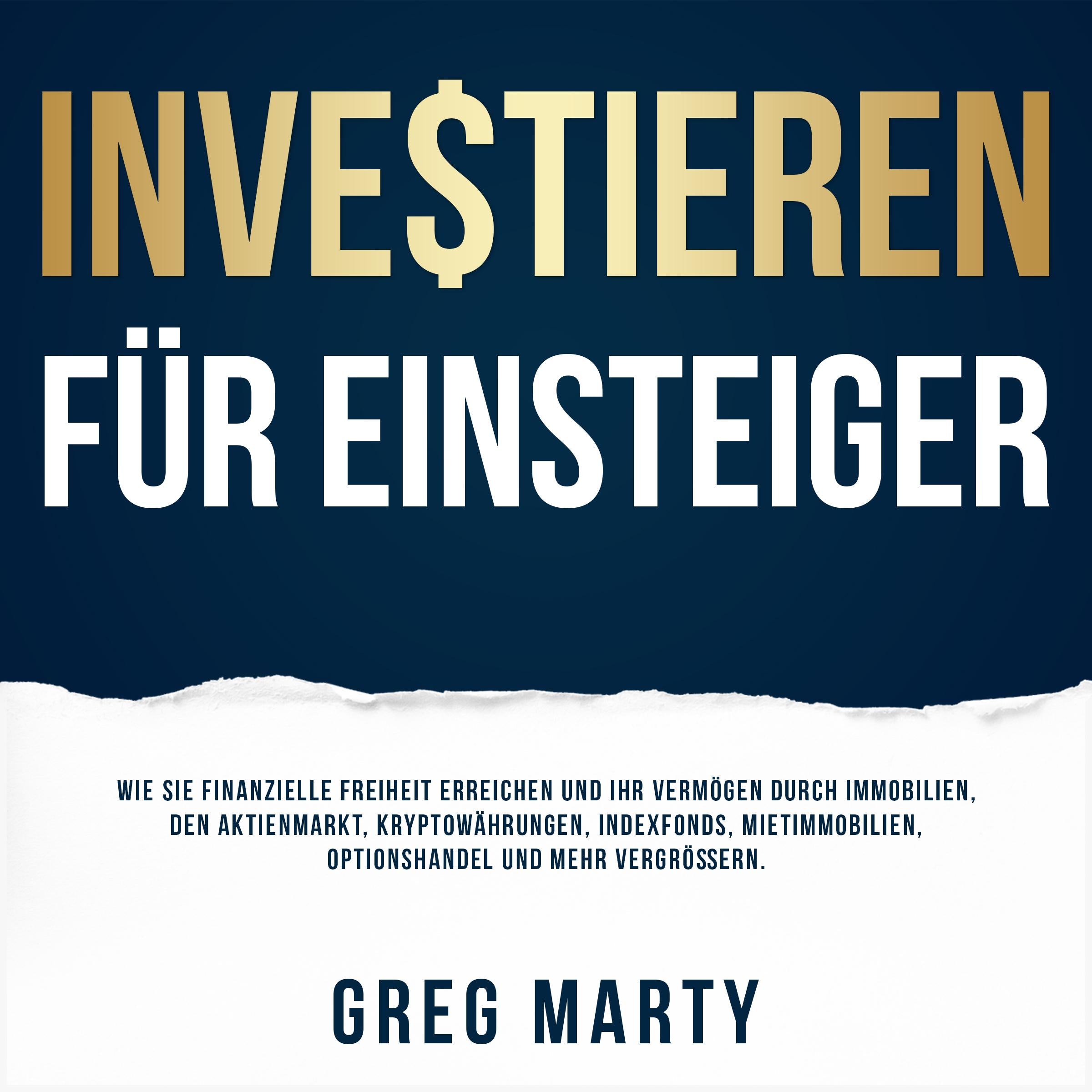Investieren für Einsteiger: Wie Sie finanzielle Freiheit erreichen und Ihr Vermögen durch Immobilien, den Aktienmarkt, Kryptowährungen, Indexfonds, Mietimmobilien, Optionshandel und mehr vergrößern.