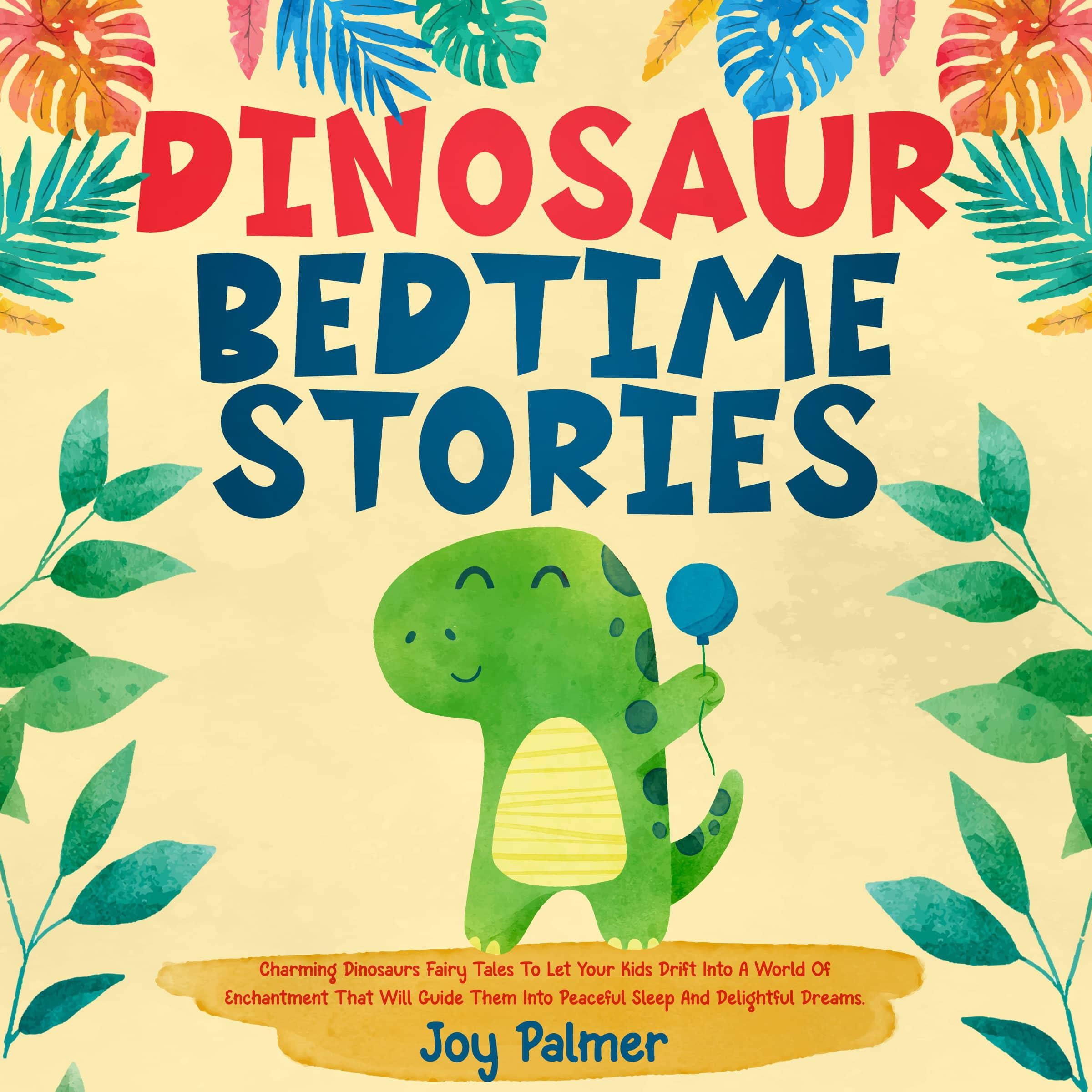 Dinosaur Bedtime Stories: Charming Dinosaurs Fairy Tales To Let Your Kids Drift Into A World Of Enchantment That Will Guide Them Into Peaceful Sleep And Delightful Dreams.