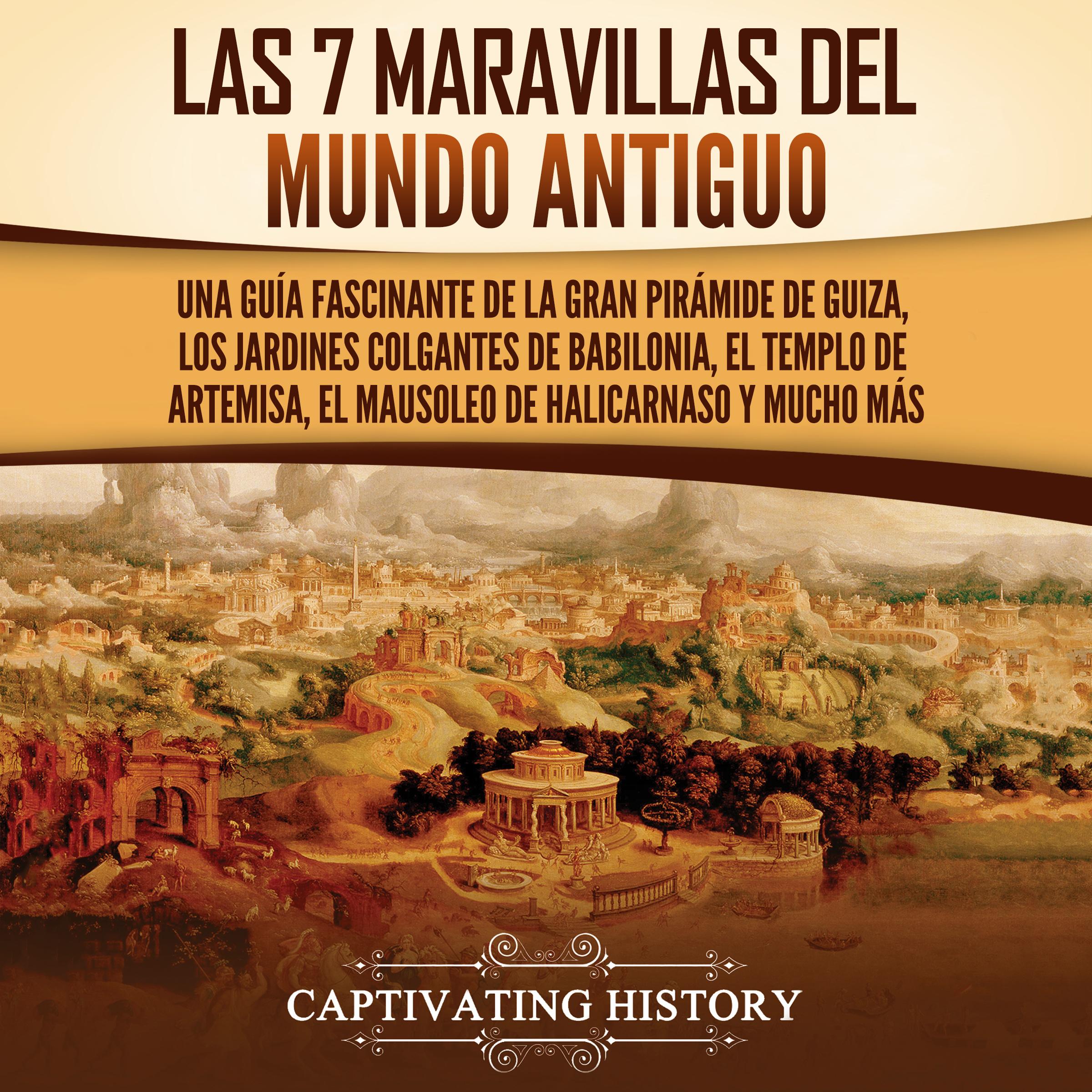 Las 7 maravillas del mundo antiguo: Una guía fascinante de la Gran Pirámide de Guiza, los Jardines Colgantes de Babilonia, el Templo de Artemisa, el Mausoleo de Halicarnaso y mucho más