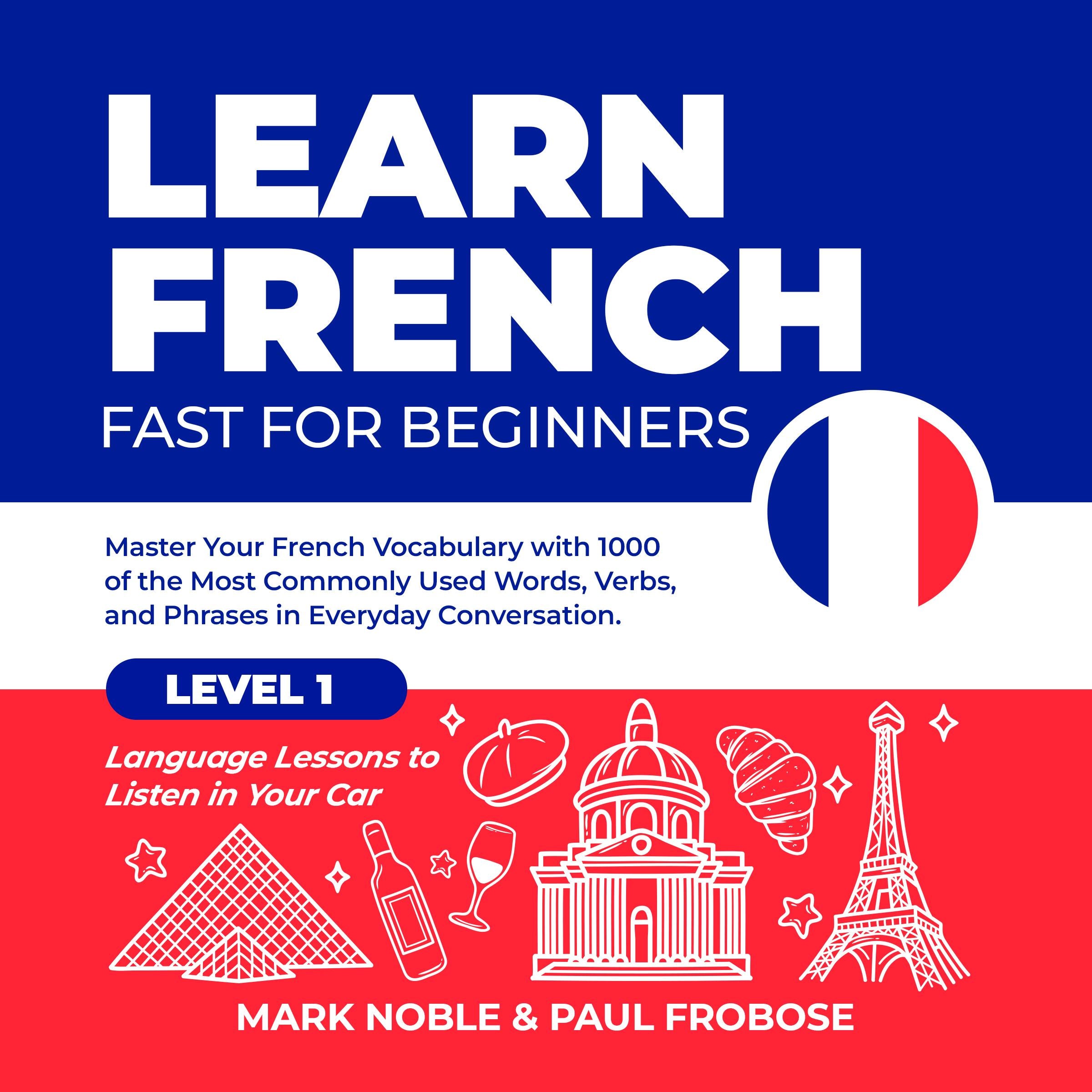 Learn French Fast for Beginners: Master Your French Vocabulary with 1000 of the Most Commonly Used Words, Verbs and Phrases in Everyday Conversation. Level 1 Language Lessons to Listen in Your Car