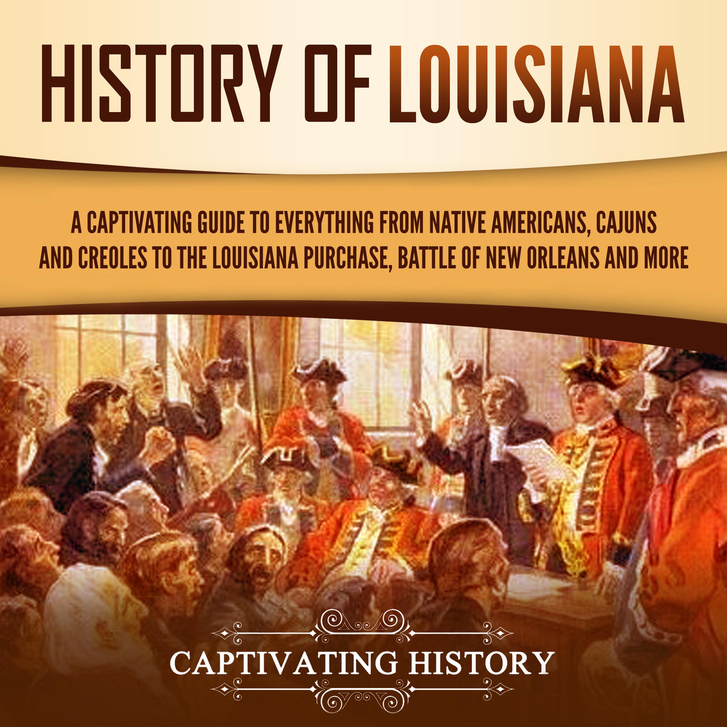 History of Louisiana: A Captivating Guide to Everything from Native Americans, Cajuns, and Creoles to the Louisiana Purchase, Battle of New Orleans, and More