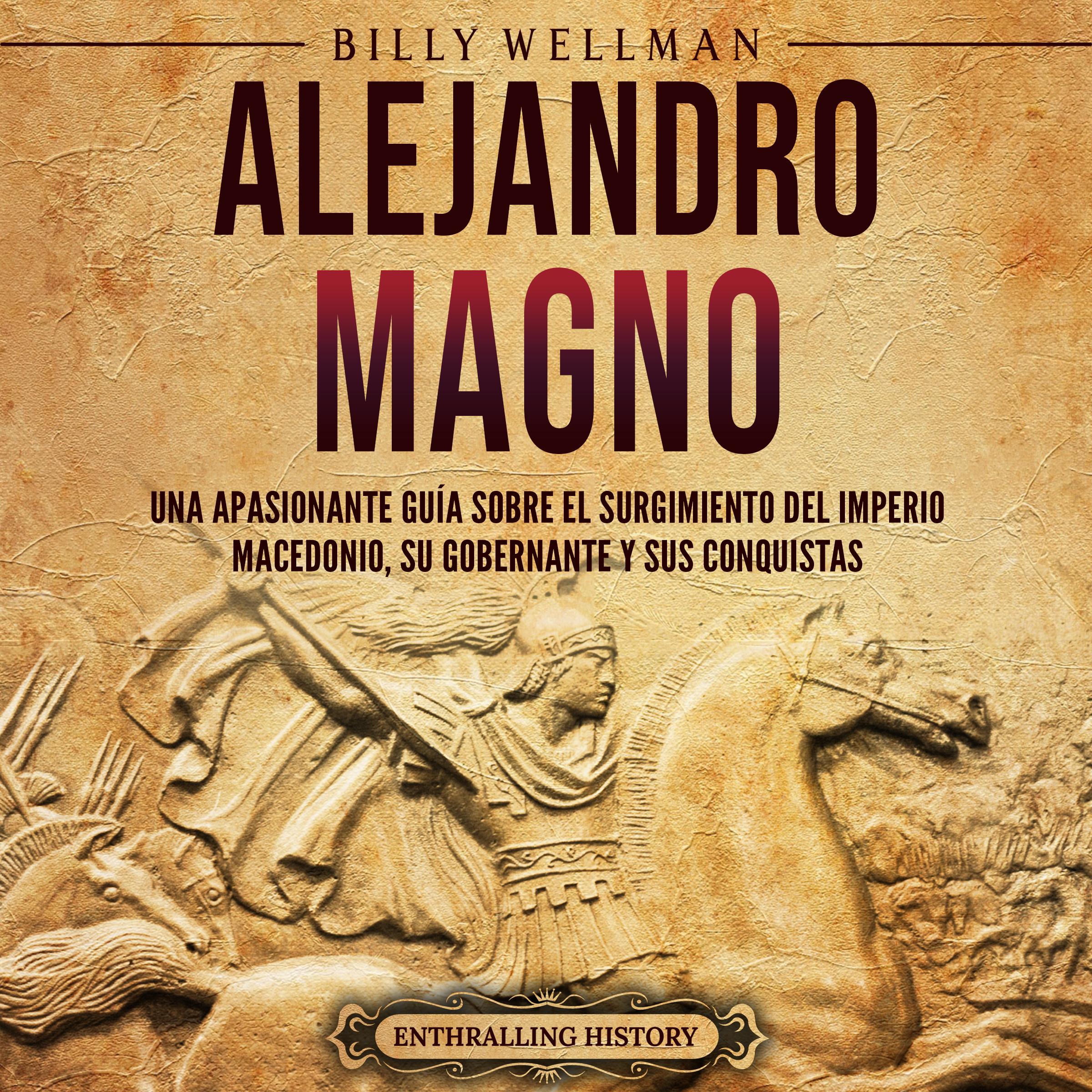Alejandro Magno: Una apasionante guía sobre el surgimiento del Imperio macedonio, su gobernante y sus conquistas