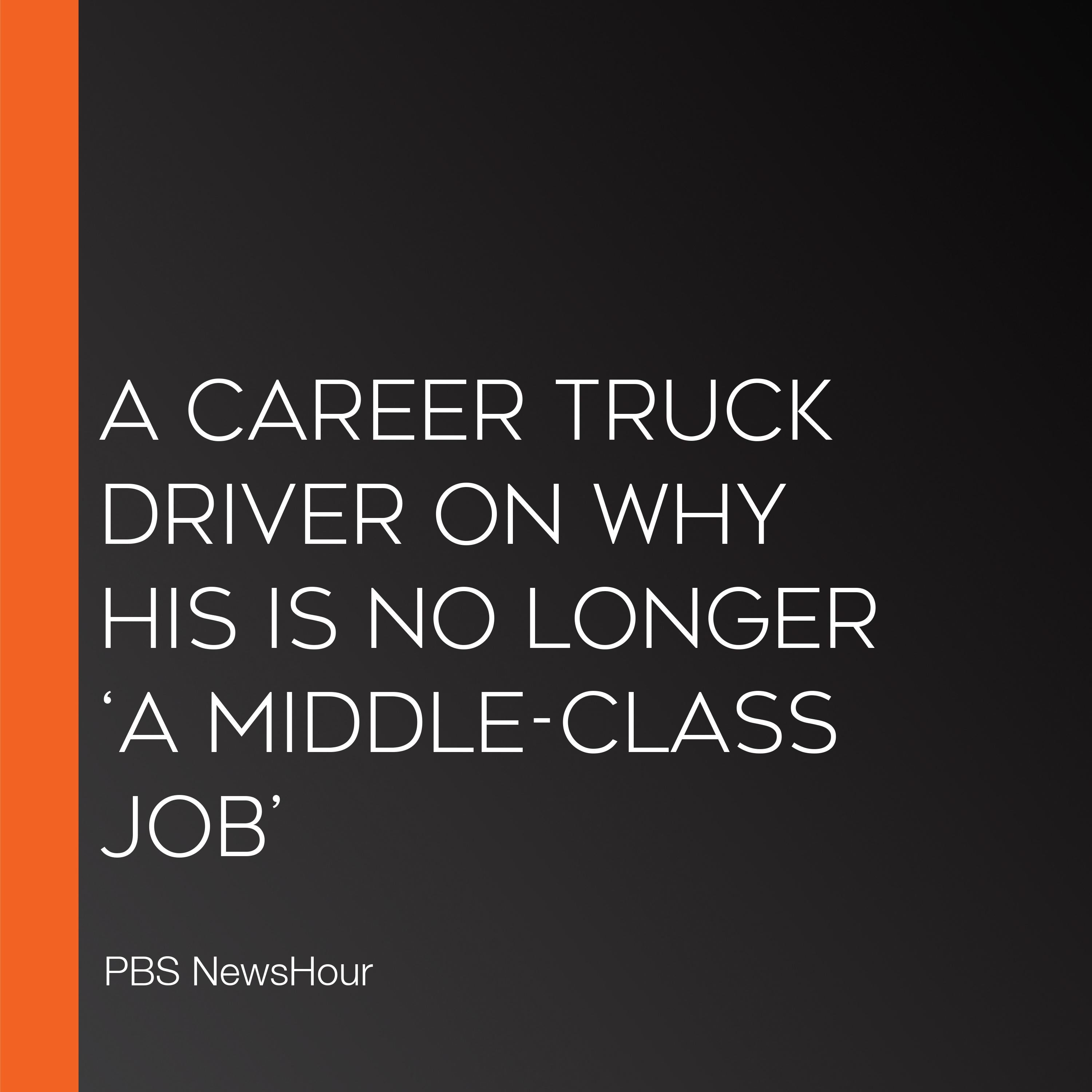 A Career Truck Driver On Why His Is No Longer ‘A Middle-Class Job’