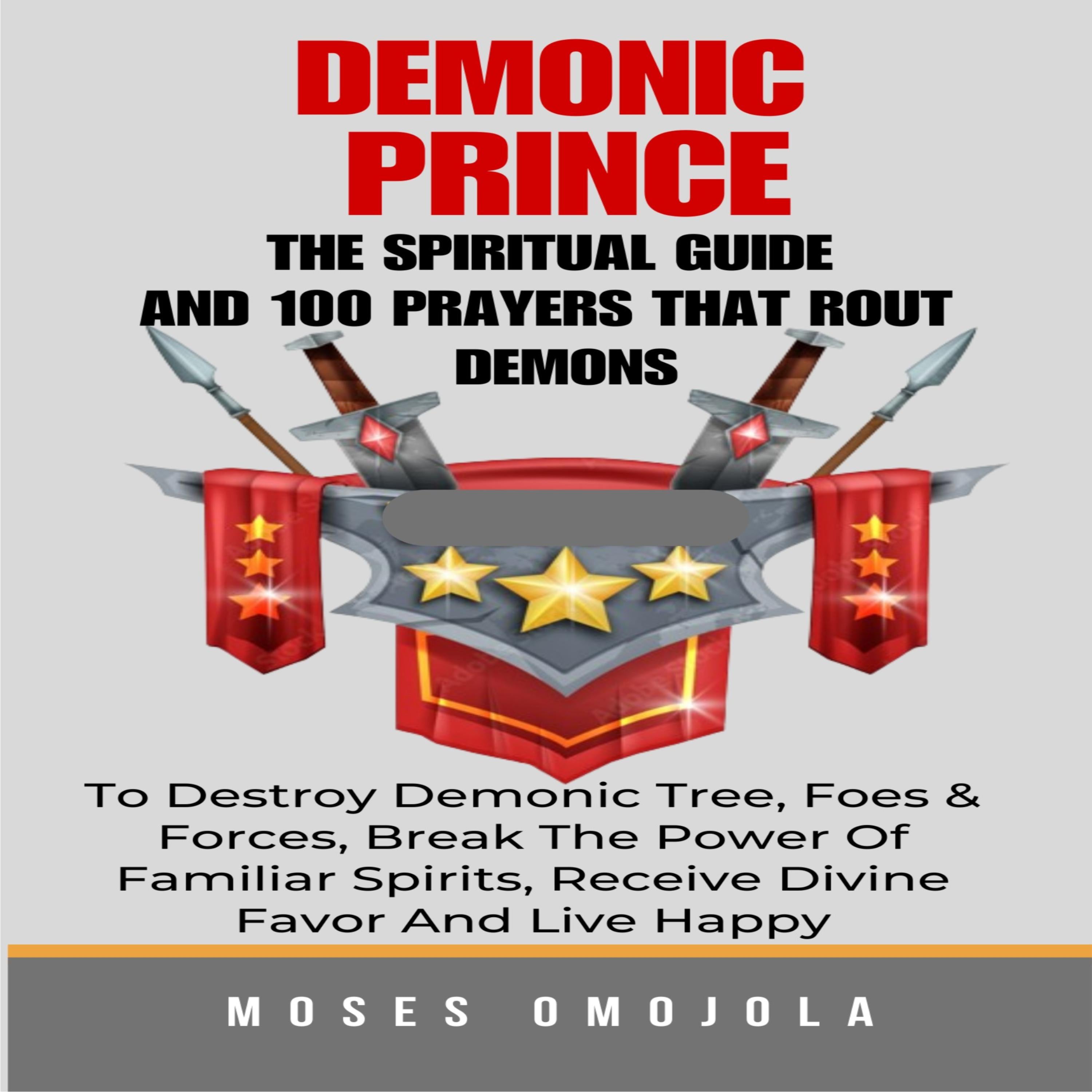 Demonic Prince: The Spiritual Guide And 100 prayers that rout demons, To Destroy Demonic Tree, Foes & Forces, Break The Power Of Familiar Spirits, Receive Divine Favor And Live Happy