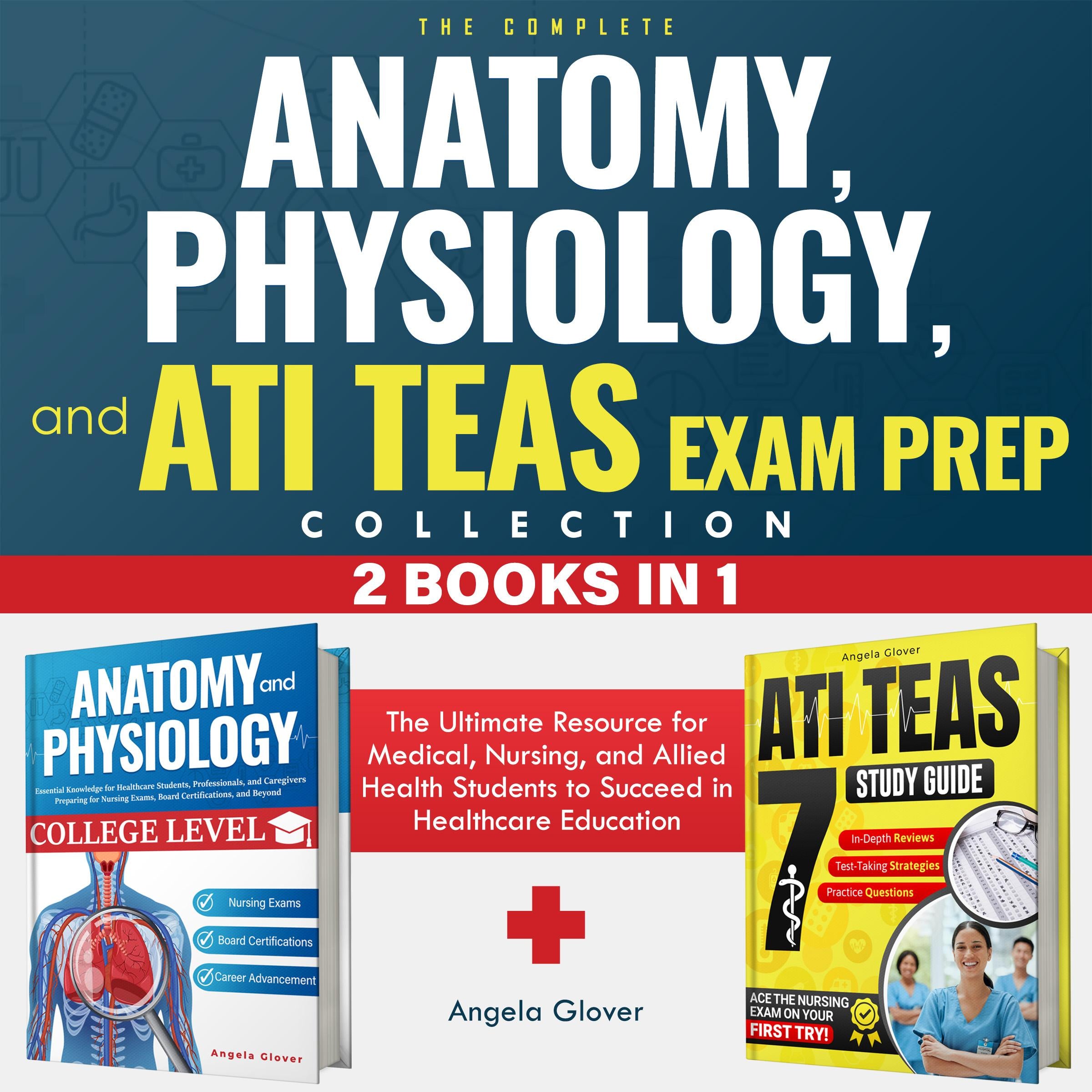 The Complete Anatomy, Physiology, and ATI TEAS Exam Prep Collection 2 Books in 1
