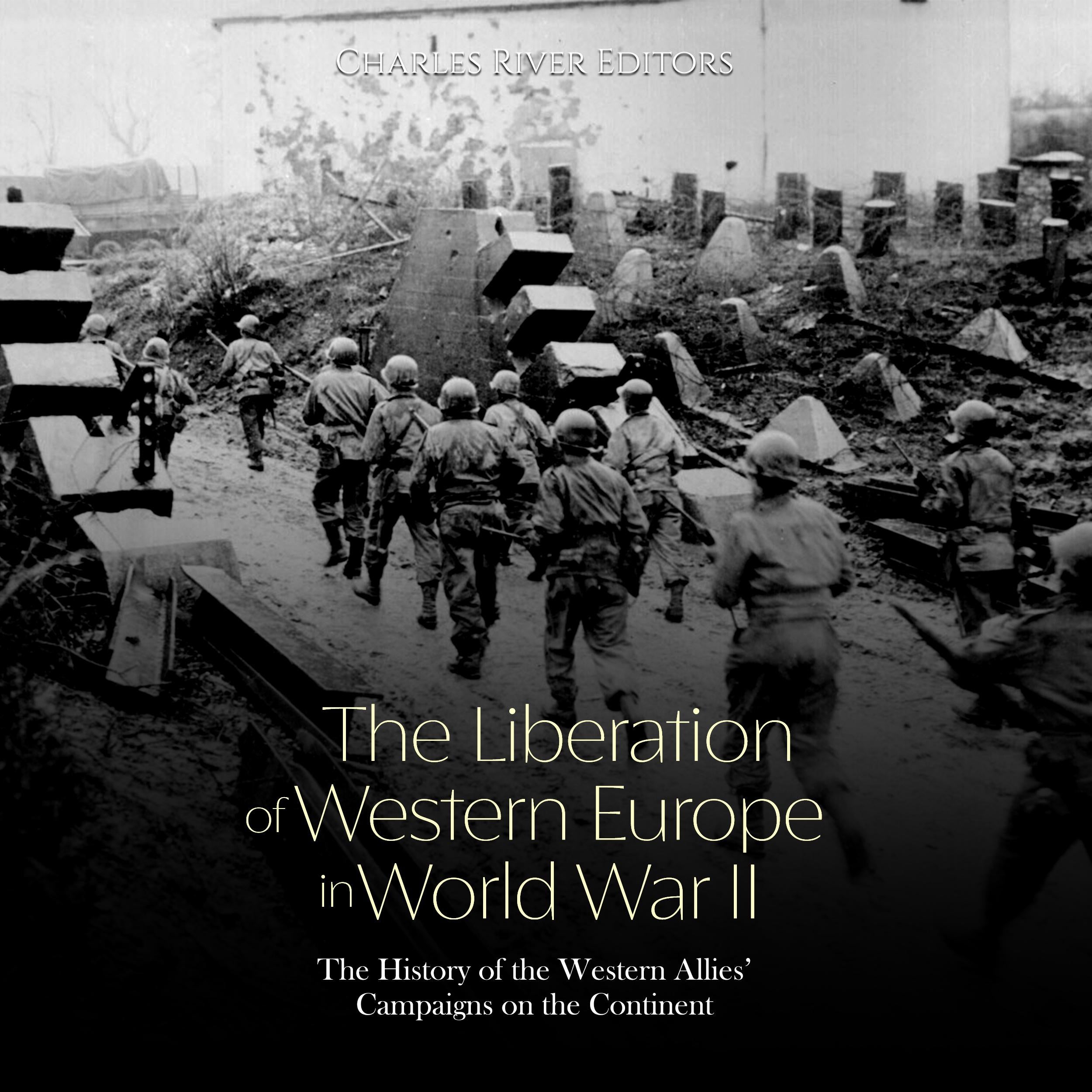 The Liberation of Western Europe in World War II: The History of the Western Allies’ Campaigns on the Continent