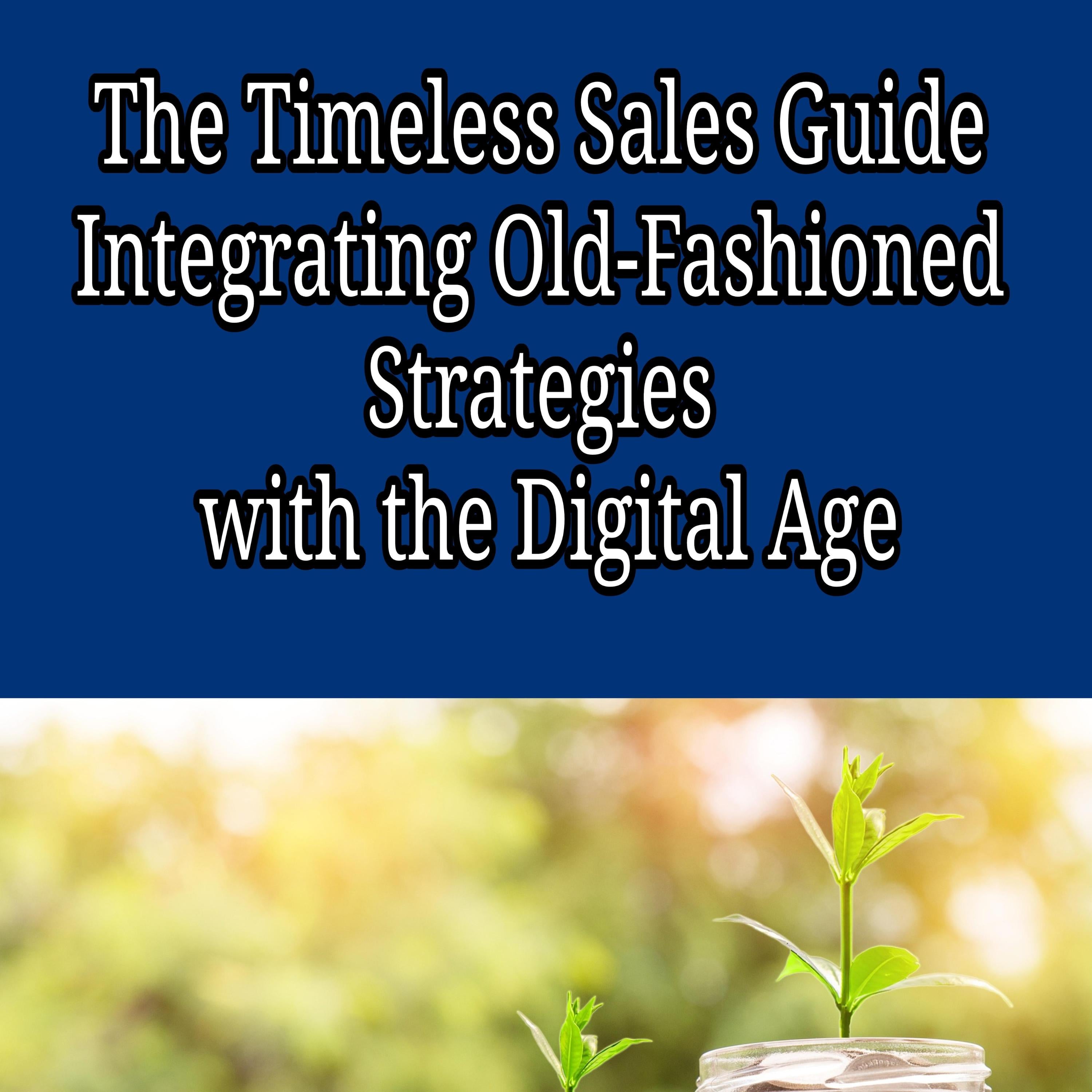 The Timeless Sales Guide: Integrating Old-Fashioned Strategies with the Digital Age