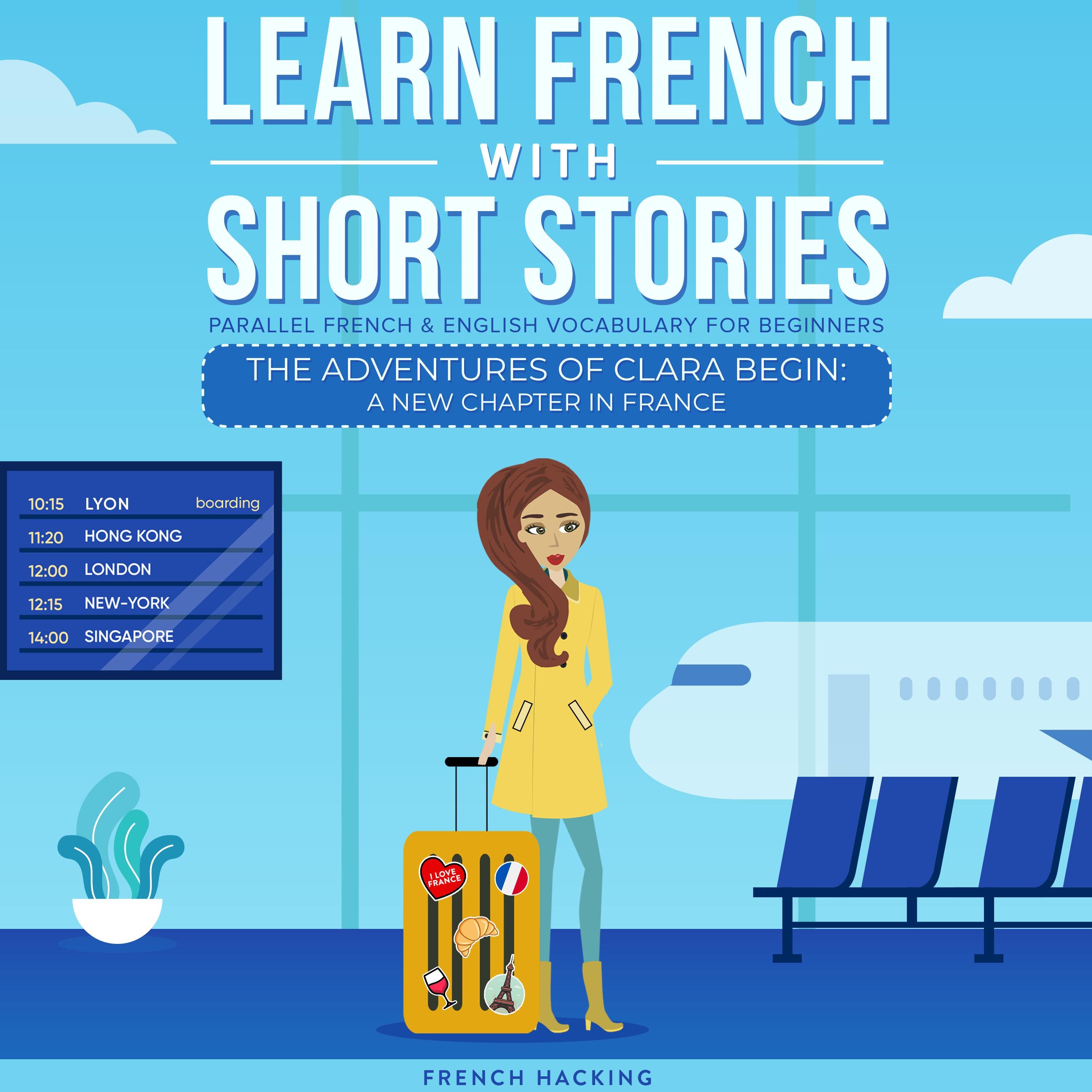 Learn French With Short Stories - Parallel French & English Vocabulary for Beginners: The Adventures of Clara Begin: A New Chapter in France