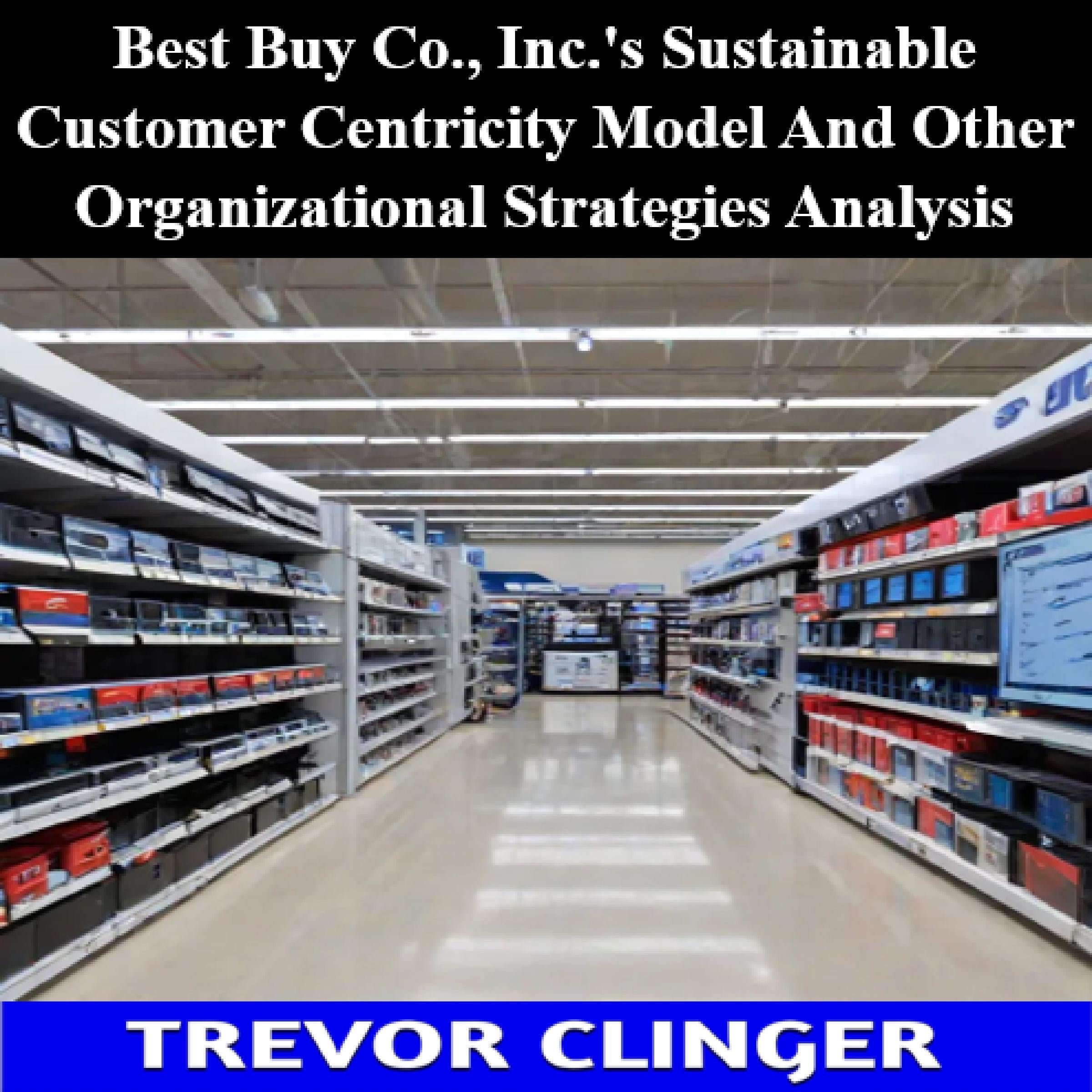 Best Buy Co., Inc.'s Sustainable Customer Centricity Model And Other Organizational Strategies Analysis