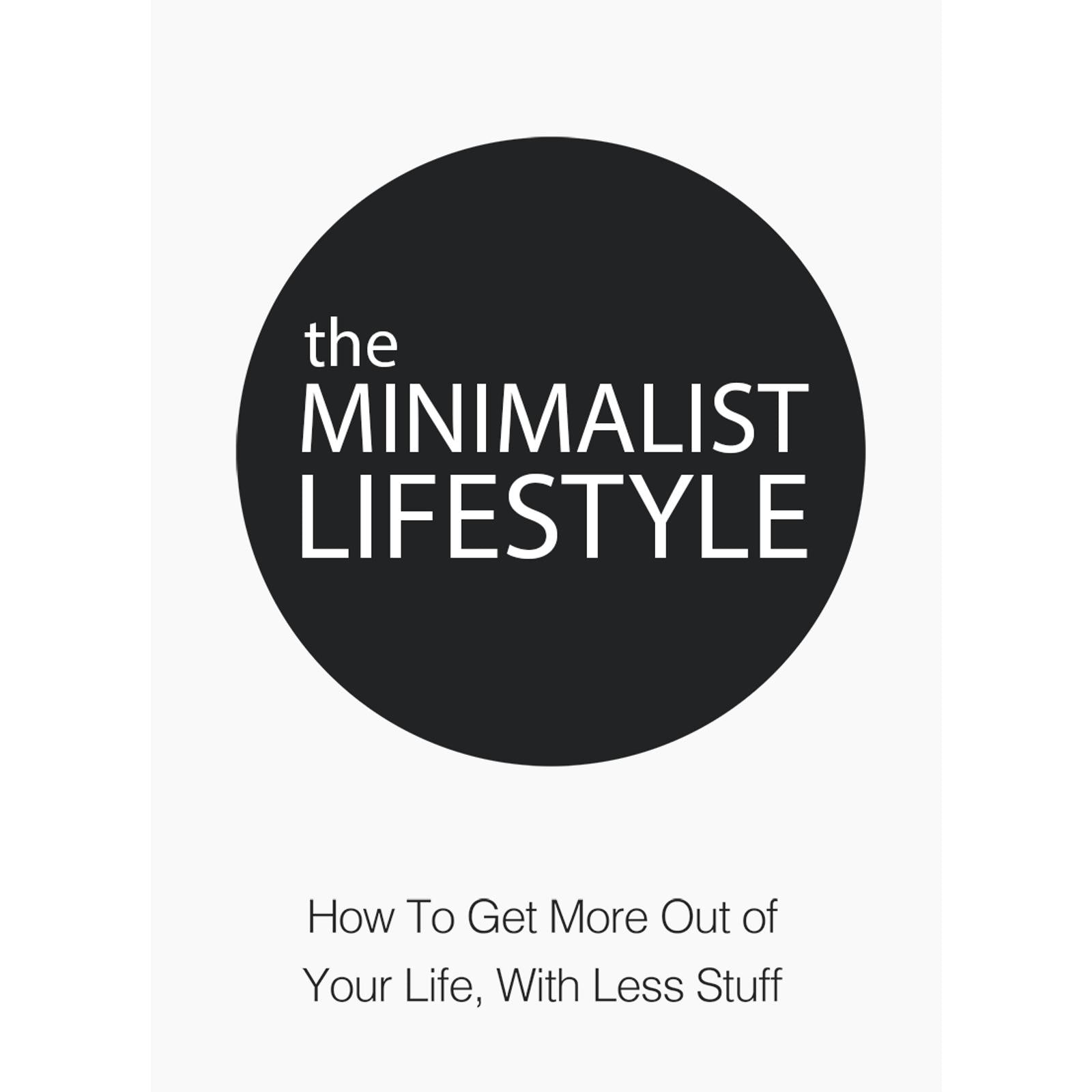 The Minimalist Lifestyle - How to Get More Out of Your Life With Less Stuff
