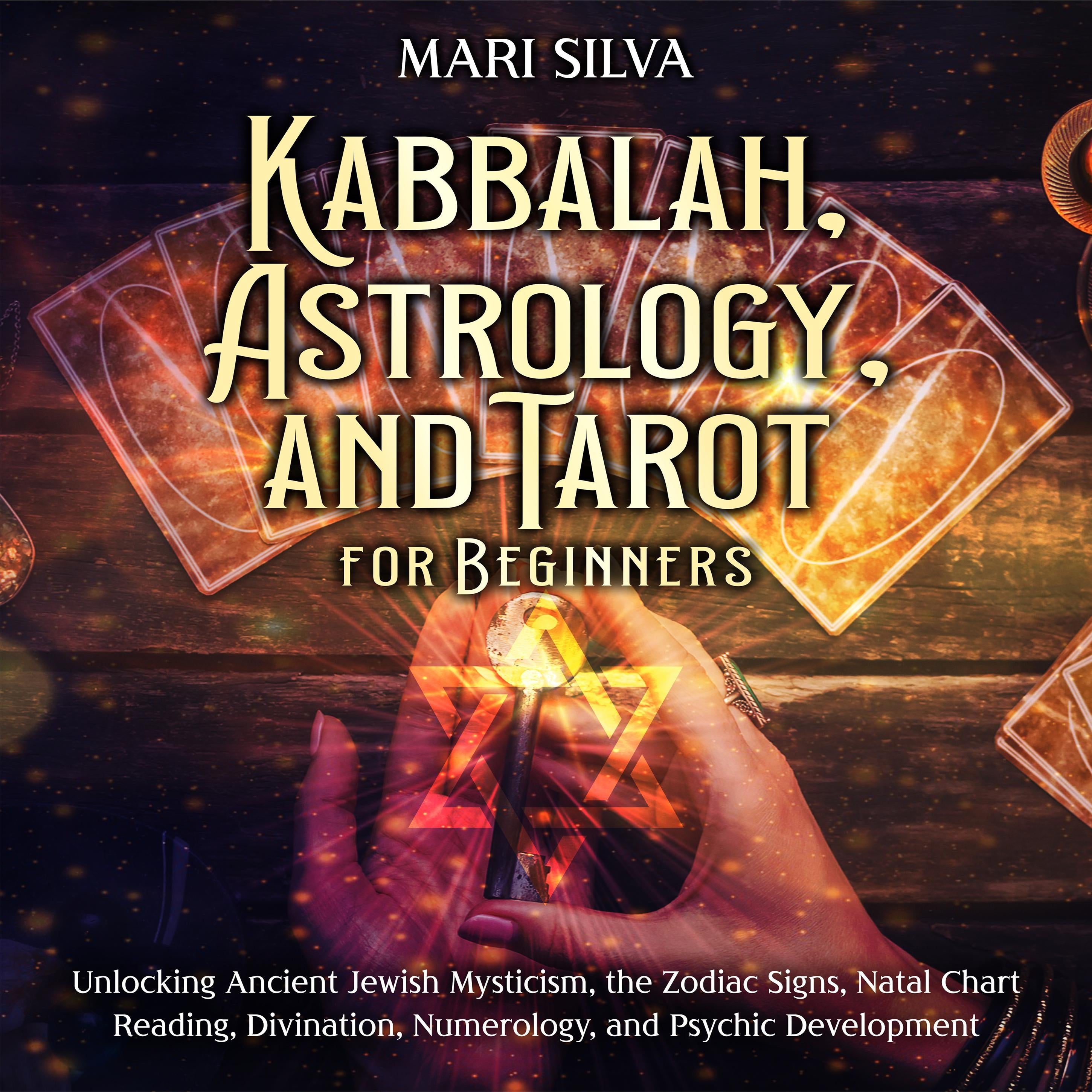 Kabbalah, Astrology, and Tarot for Beginners: Unlocking Ancient Jewish Mysticism, the Zodiac Signs, Natal Chart Reading, Divination, Numerology, and Psychic Development