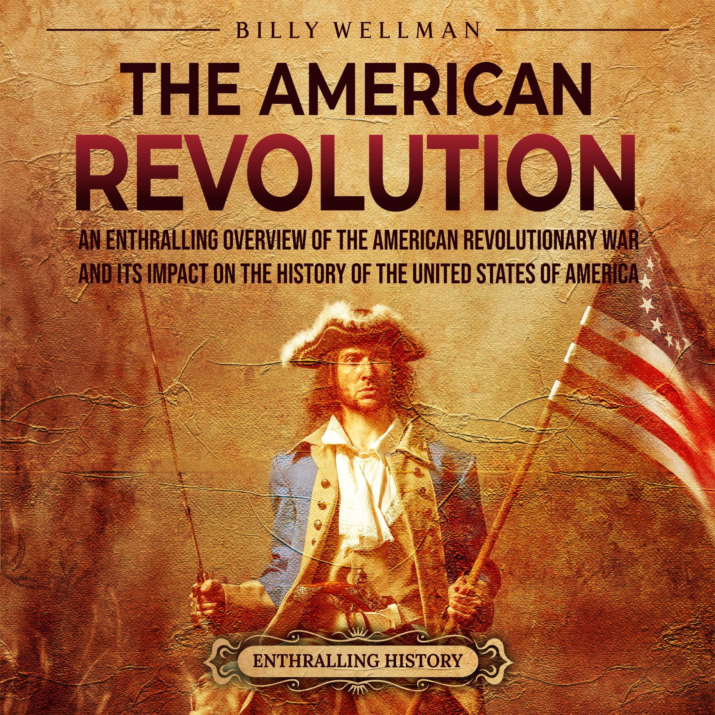 The American Revolution: An Enthralling Overview of the American Revolutionary War and Its Impact on the History of the United States of America