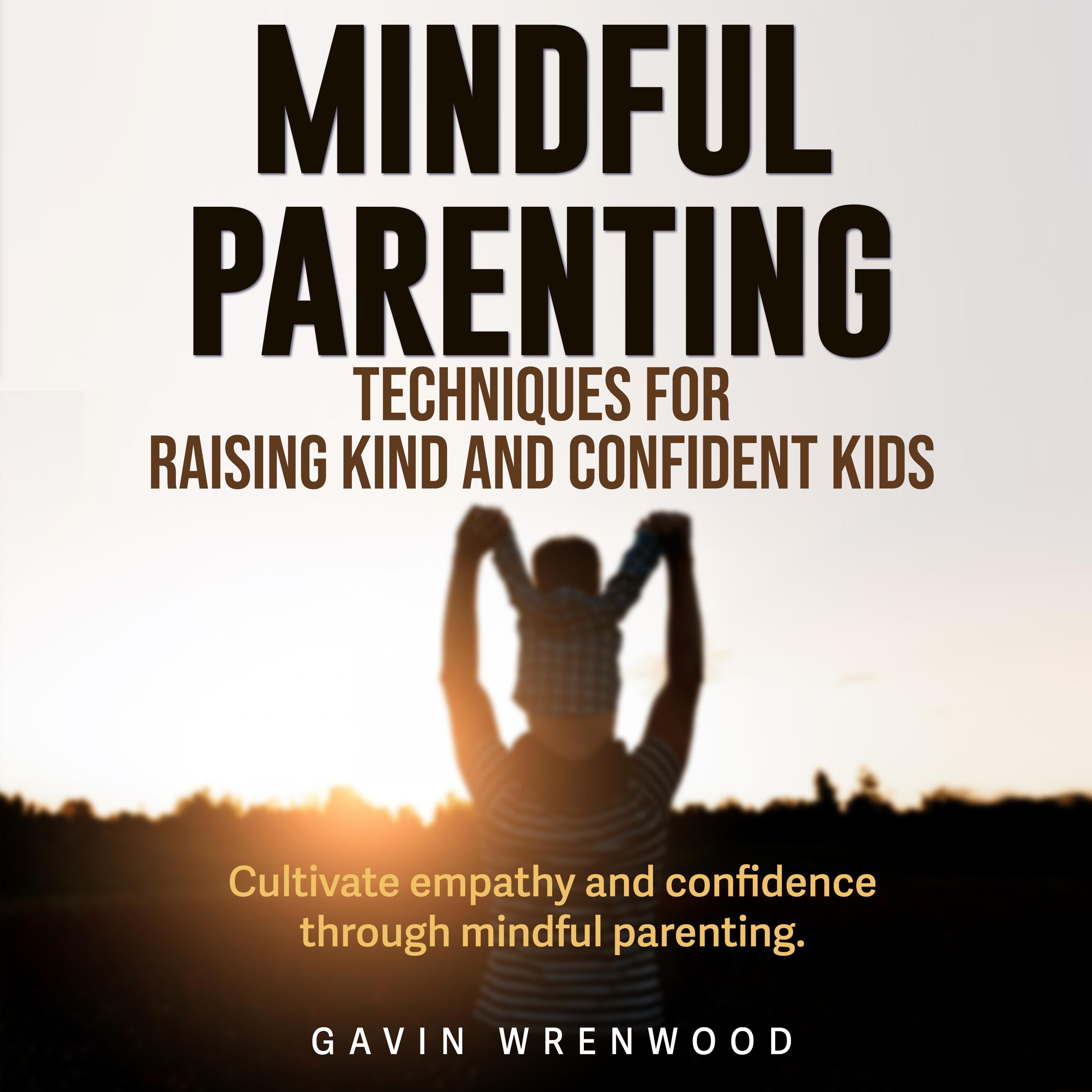 Mindful Parenting: Techniques for Raising Kind and Confident Kids