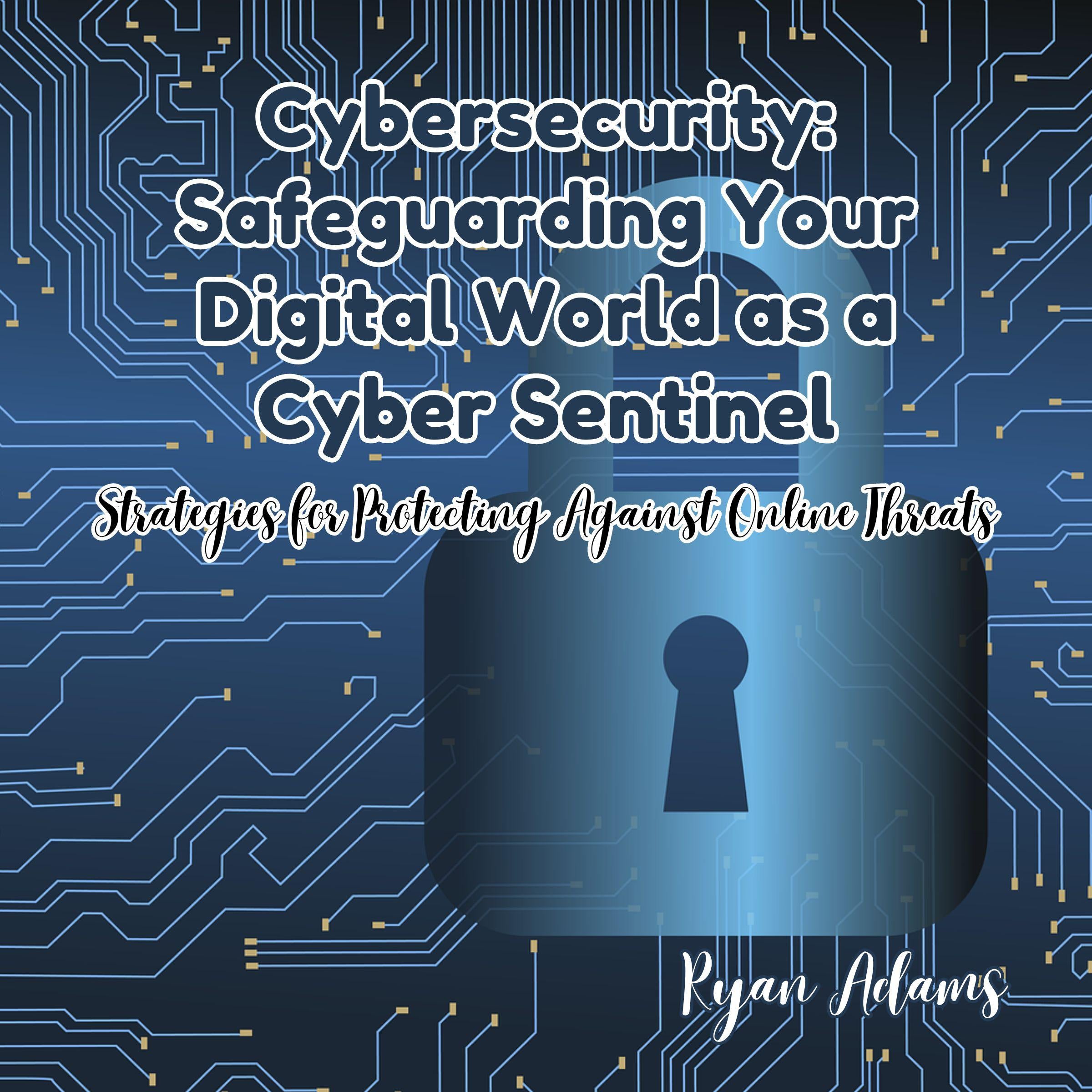 Cybersecurity: Safeguarding Your Digital World as a Cyber Sentinel