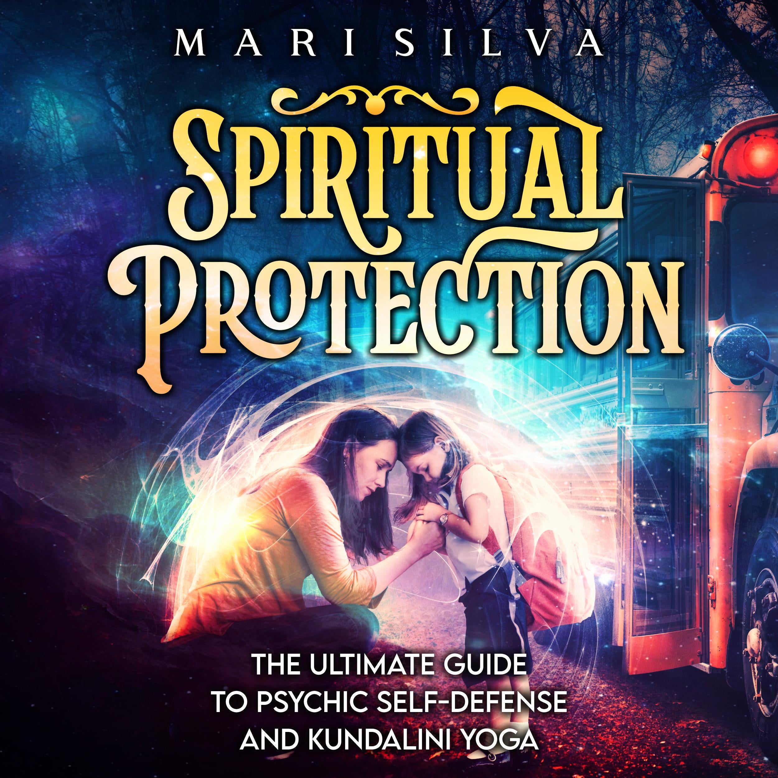 Spiritual Protection: The Ultimate Guide to Psychic Self-Defense and Kundalini Yoga