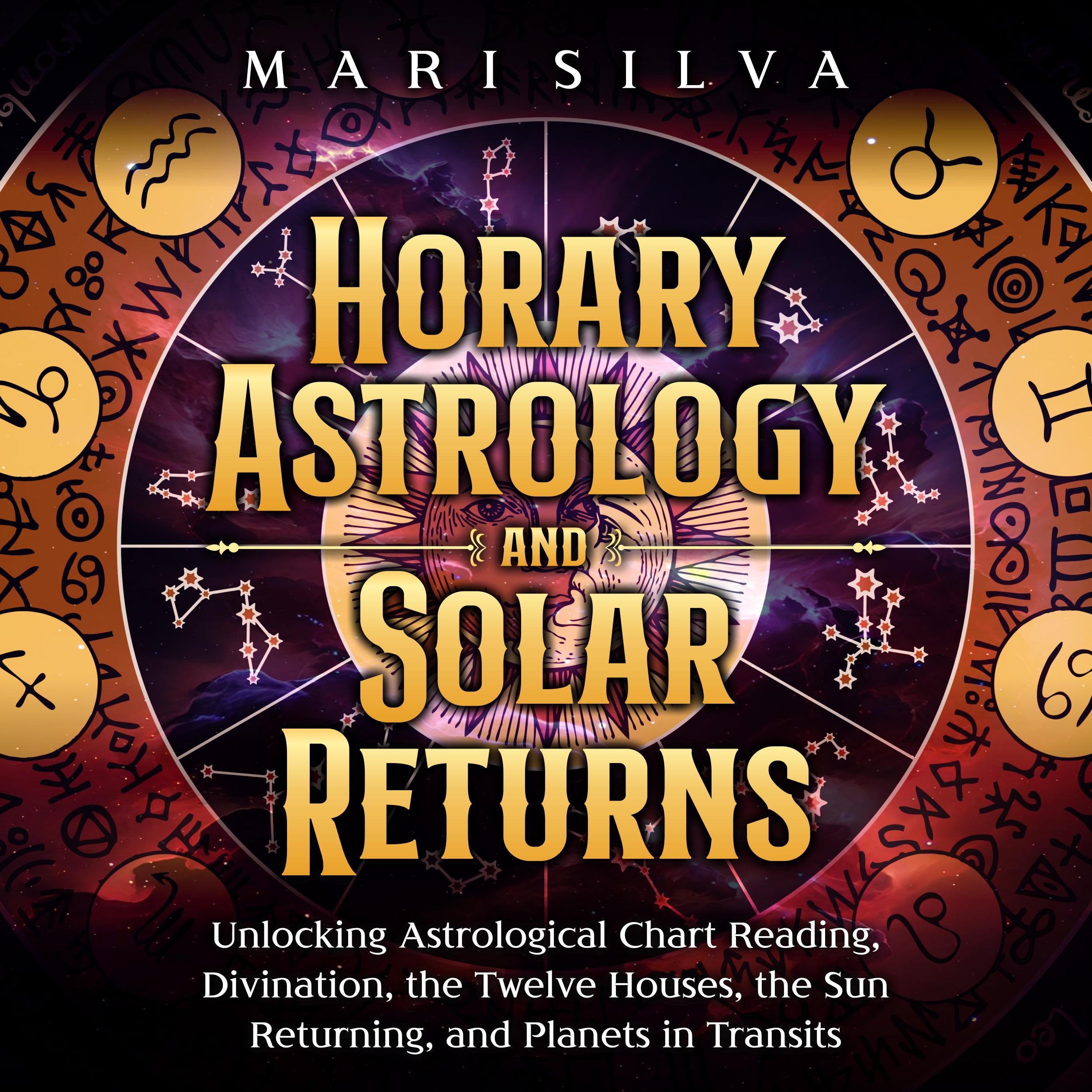Horary Astrology and Solar Returns: Unlocking Astrological Chart Reading, Divination, the Twelve Houses, the Sun Returning, and Planets in Transits