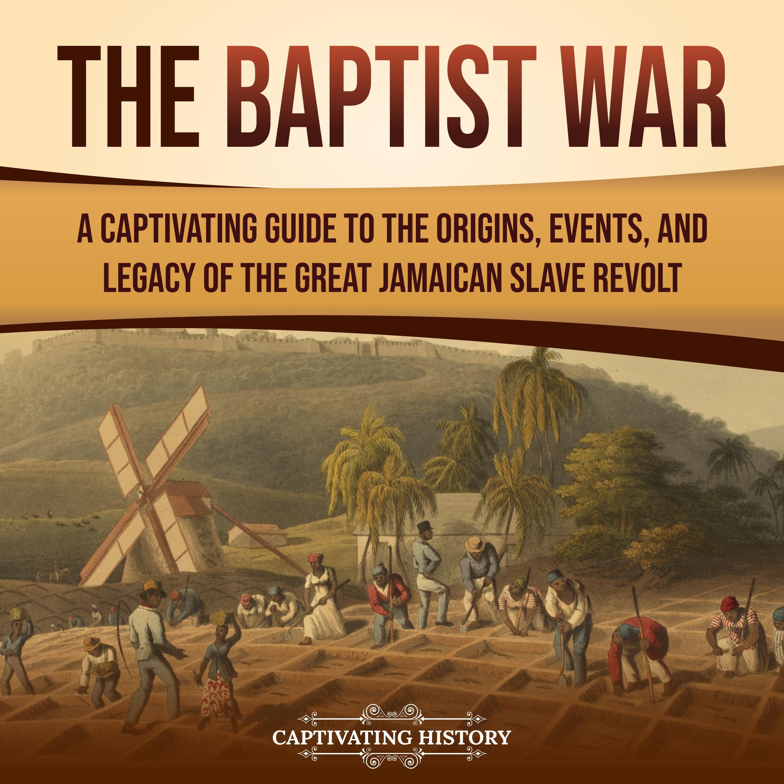 The Baptist War: A Captivating Guide to the Origins, Events, and Legacy of the Great Jamaican Slave Revolt