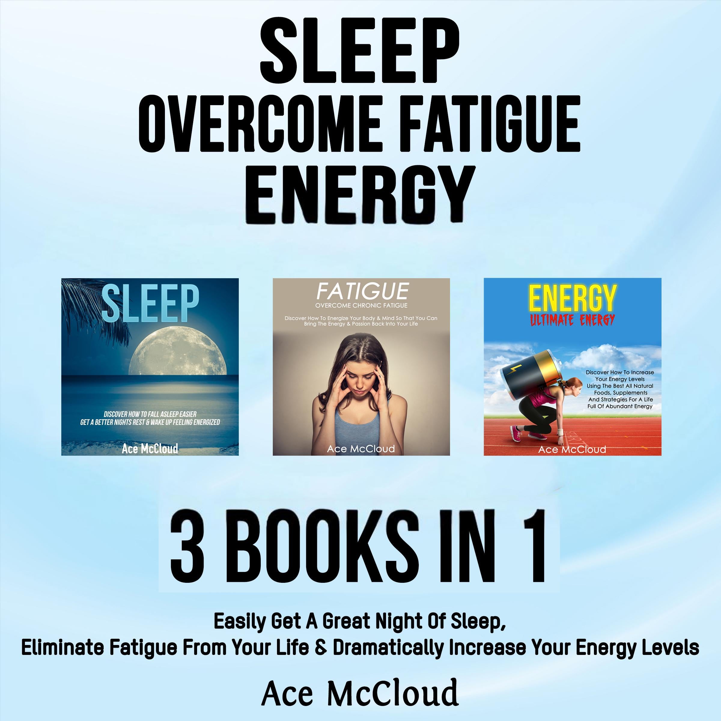 Sleep: Overcome Fatigue: Energy: 3 Books in 1: Easily Get A Great Night Of Sleep, Eliminate Fatigue From Your Life & Dramatically Increase Your Energy Levels