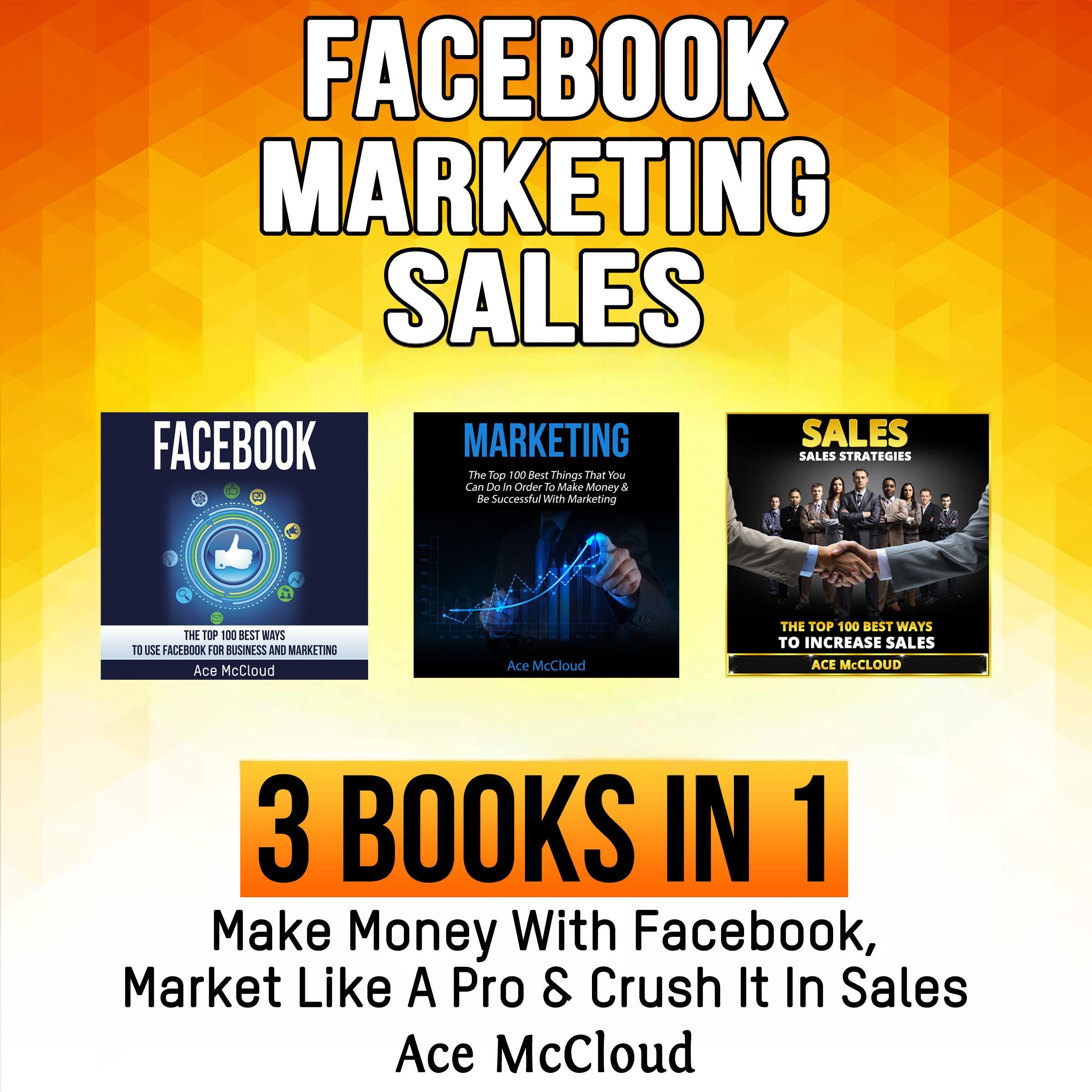 Facebook: Marketing: Sales: 3 Books in 1: Make Money With Facebook, Market Like A Pro & Crush It In Sales