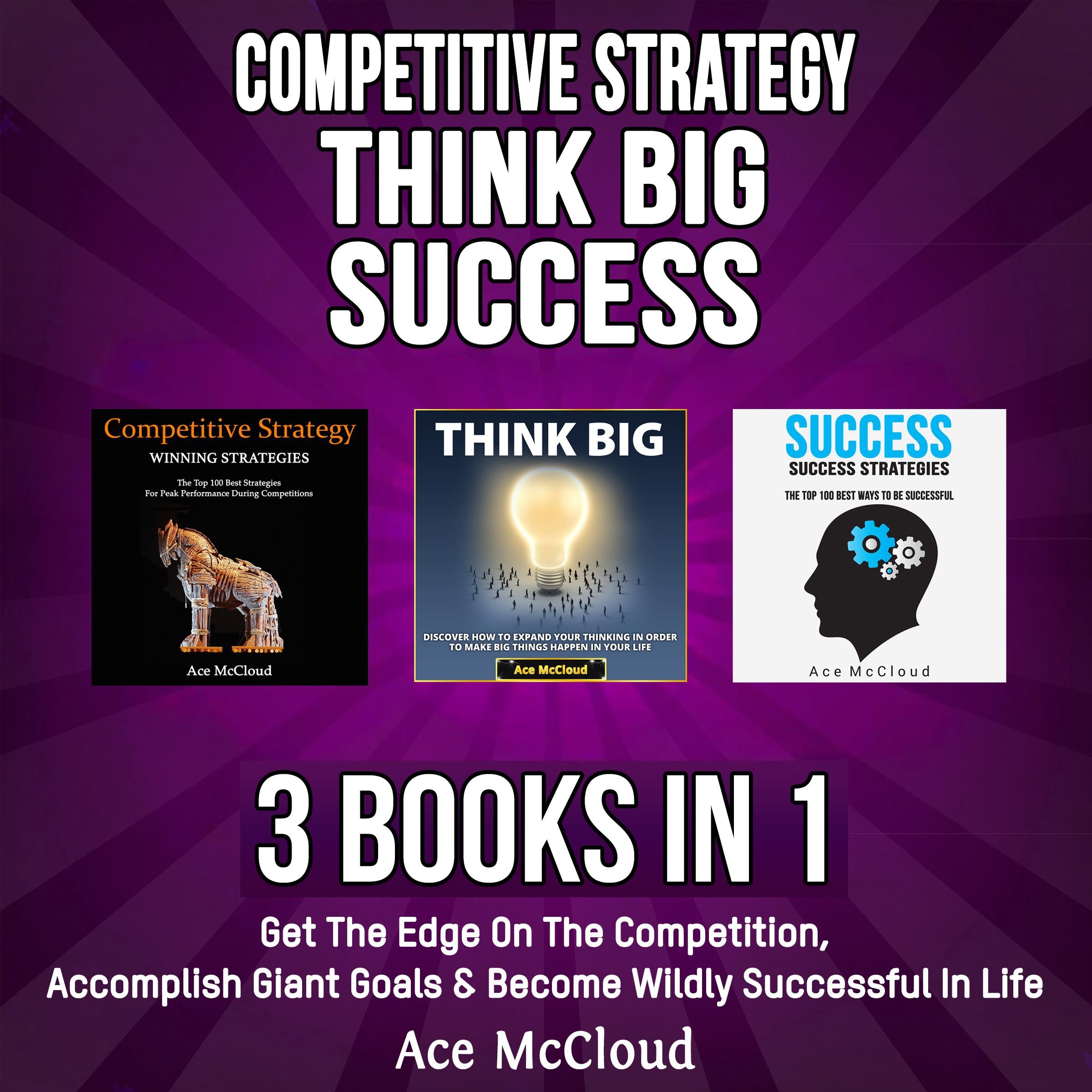 Competitive Strategy: Think Big: Success: 3 Books in 1: Get The Edge On The Competition, Accomplish Giant Goals & Become Wildly Successful In Life