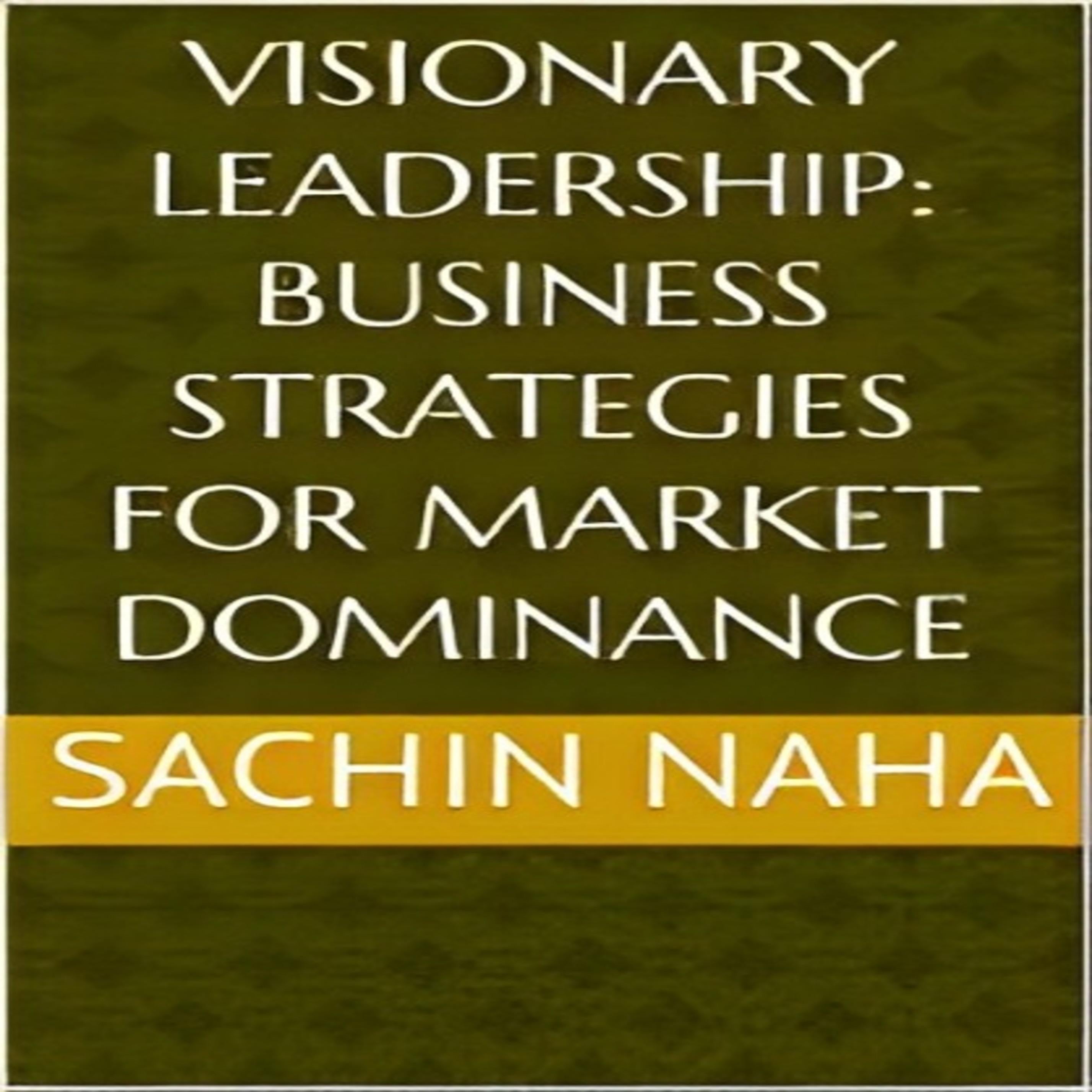 Visionary Leadership: Business Strategies for Market Dominance